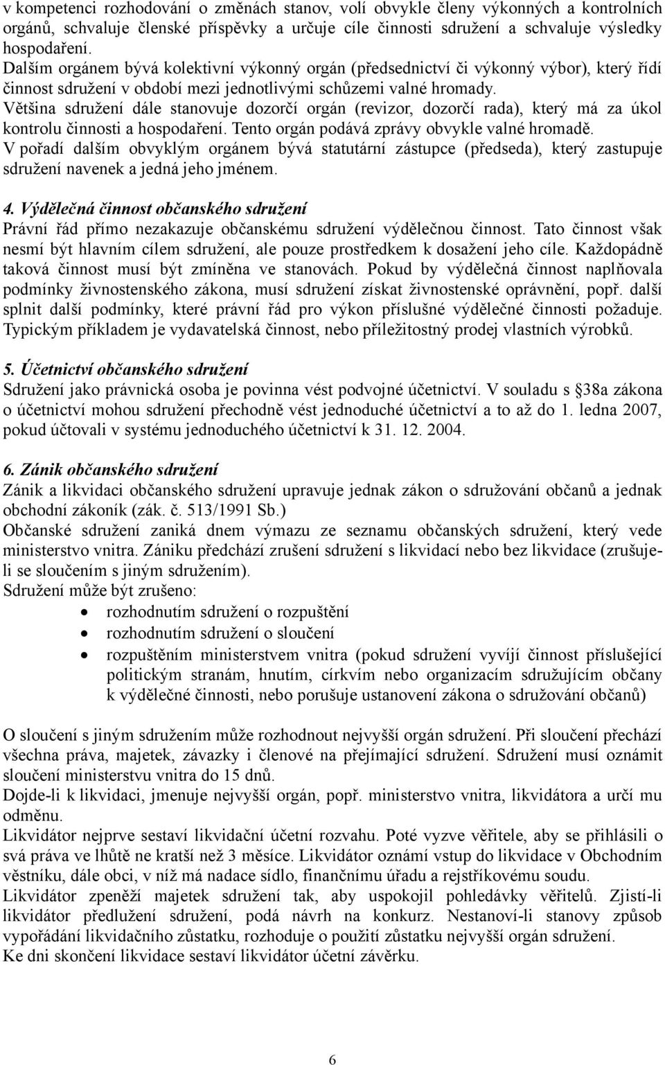 Většina sdružení dále stanovuje dozorčí orgán (revizor, dozorčí rada), který má za úkol kontrolu činnosti a hospodaření. Tento orgán podává zprávy obvykle valné hromadě.