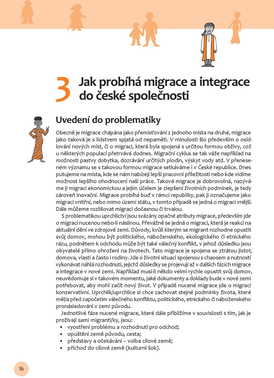 Migrační cyklus se tak váže například na možnosti pastvy dobytka, dozrávání určitých plodin, výskyt vody atd. V přeneseném významu se s takovou formou migrace setkáváme i v České republice.