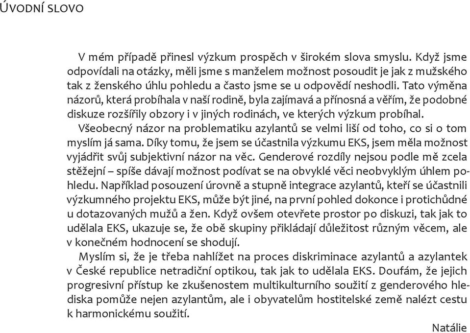 Tato výměna názorů, která probíhala v naší rodině, byla zajímavá a přínosná a věřím, že podobné diskuze rozšířily obzory i v jiných rodinách, ve kterých výzkum probíhal.