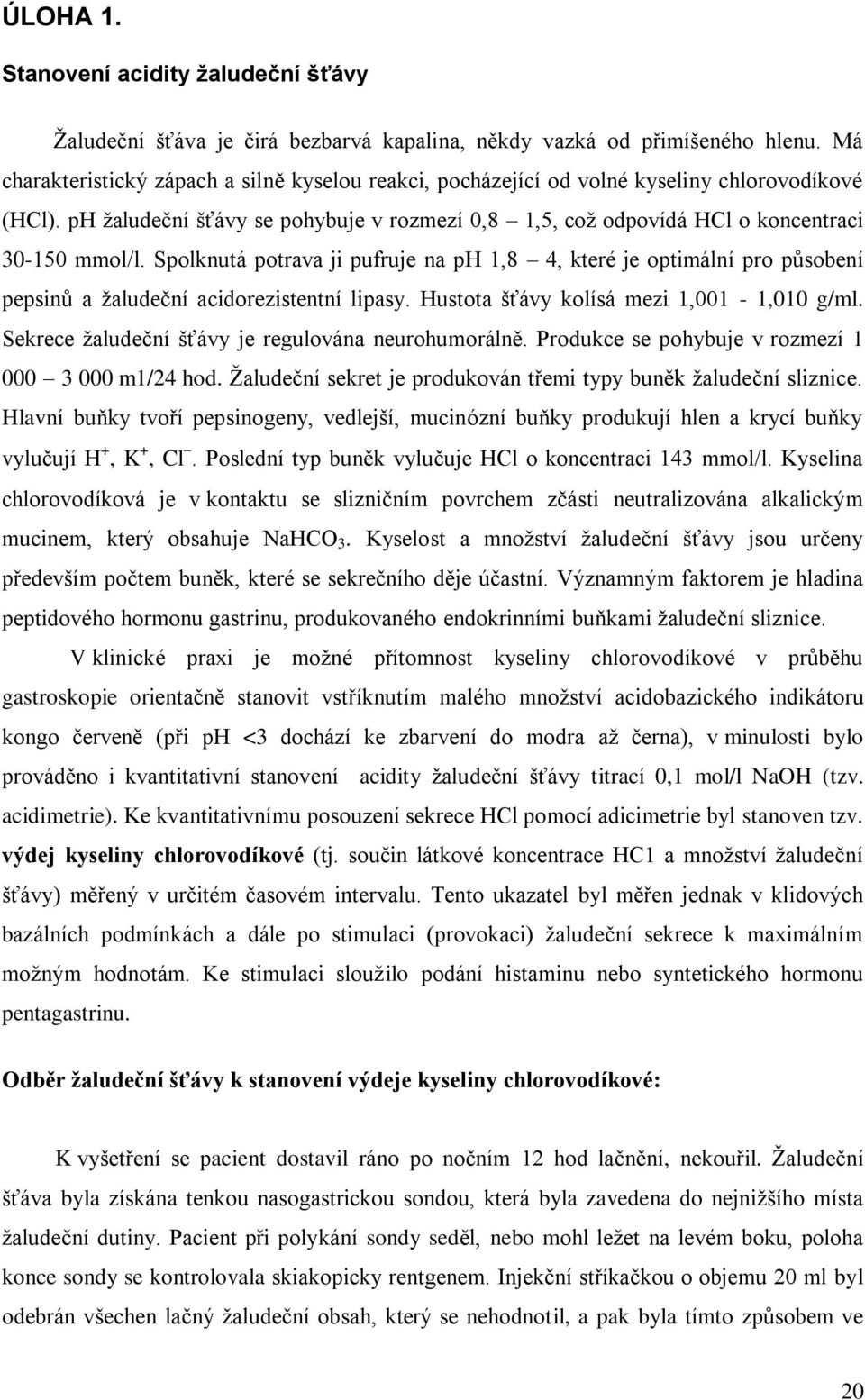 Spolknutá potrava ji pufruje na ph 1,8 4, které je optimální pro působení pepsinů a žaludeční acidorezistentní lipasy. Hustota šťávy kolísá mezi 1,001-1,010 g/ml.