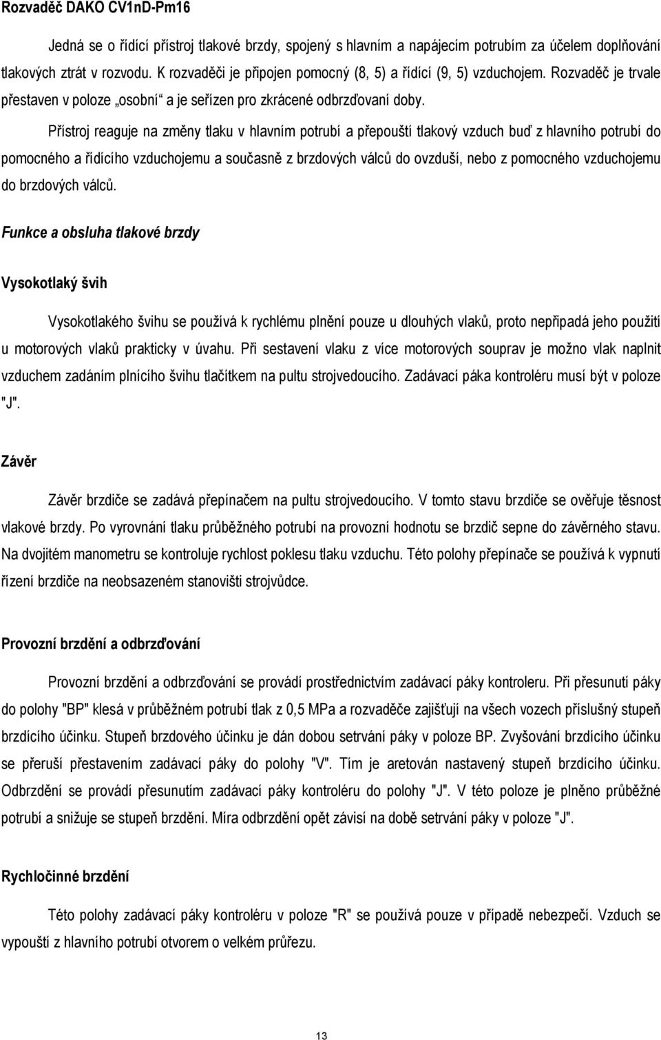 Přístroj reaguje na změny tlaku v hlavním potrubí a přepouští tlakový vzduch buď z hlavního potrubí do pomocného a řídícího vzduchojemu a současně z brzdových válců do ovzduší, nebo z pomocného