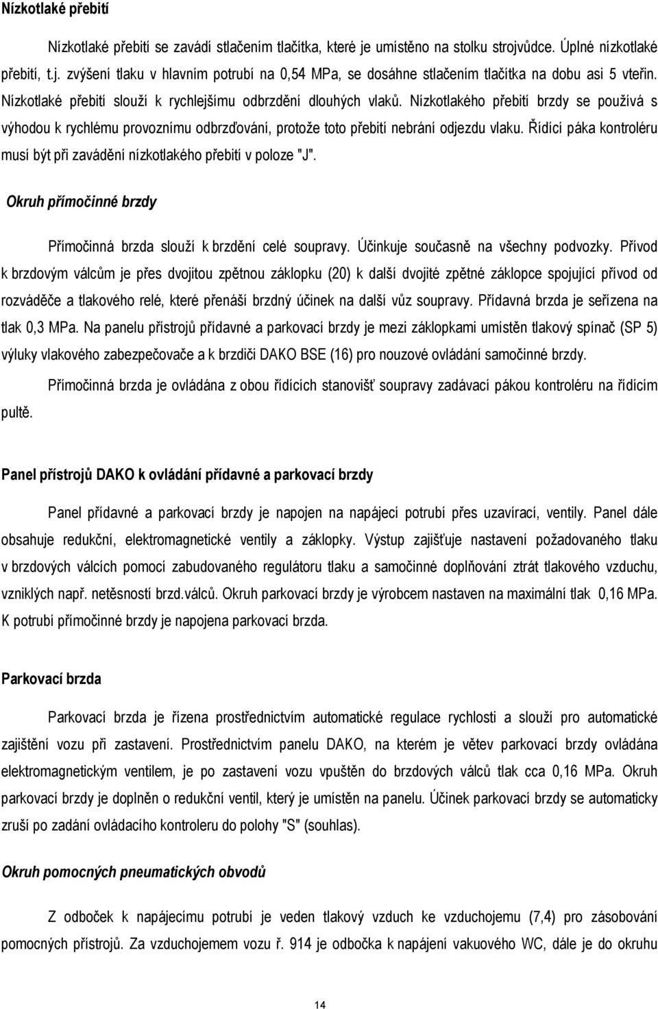 Řídící páka kontroléru musí být při zavádění nízkotlakého přebití v poloze "J". Okruh přímočinné brzdy Přímočinná brzda slouží k brzdění celé soupravy. Účinkuje současně na všechny podvozky.