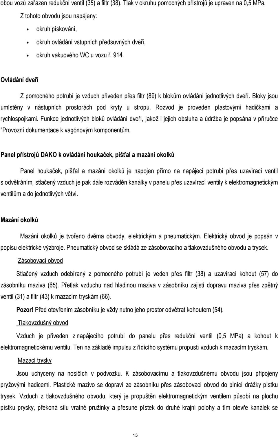 Ovládání dveří Z pomocného potrubí je vzduch přiveden přes filtr (89) k blokům ovládání jednotlivých dveří. Bloky jsou umístěny v nástupních prostorách pod kryty u stropu.