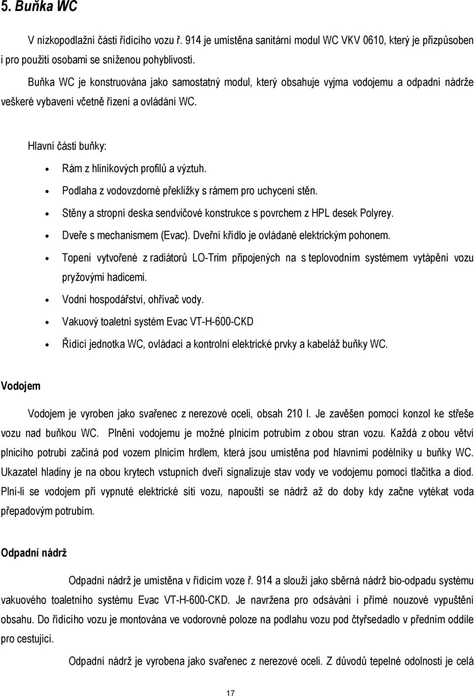 Podlaha z vodovzdorné překližky s rámem pro uchycení stěn. Stěny a stropní deska sendvičové konstrukce s povrchem z HPL desek Polyrey. Dveře s mechanismem (Evac).
