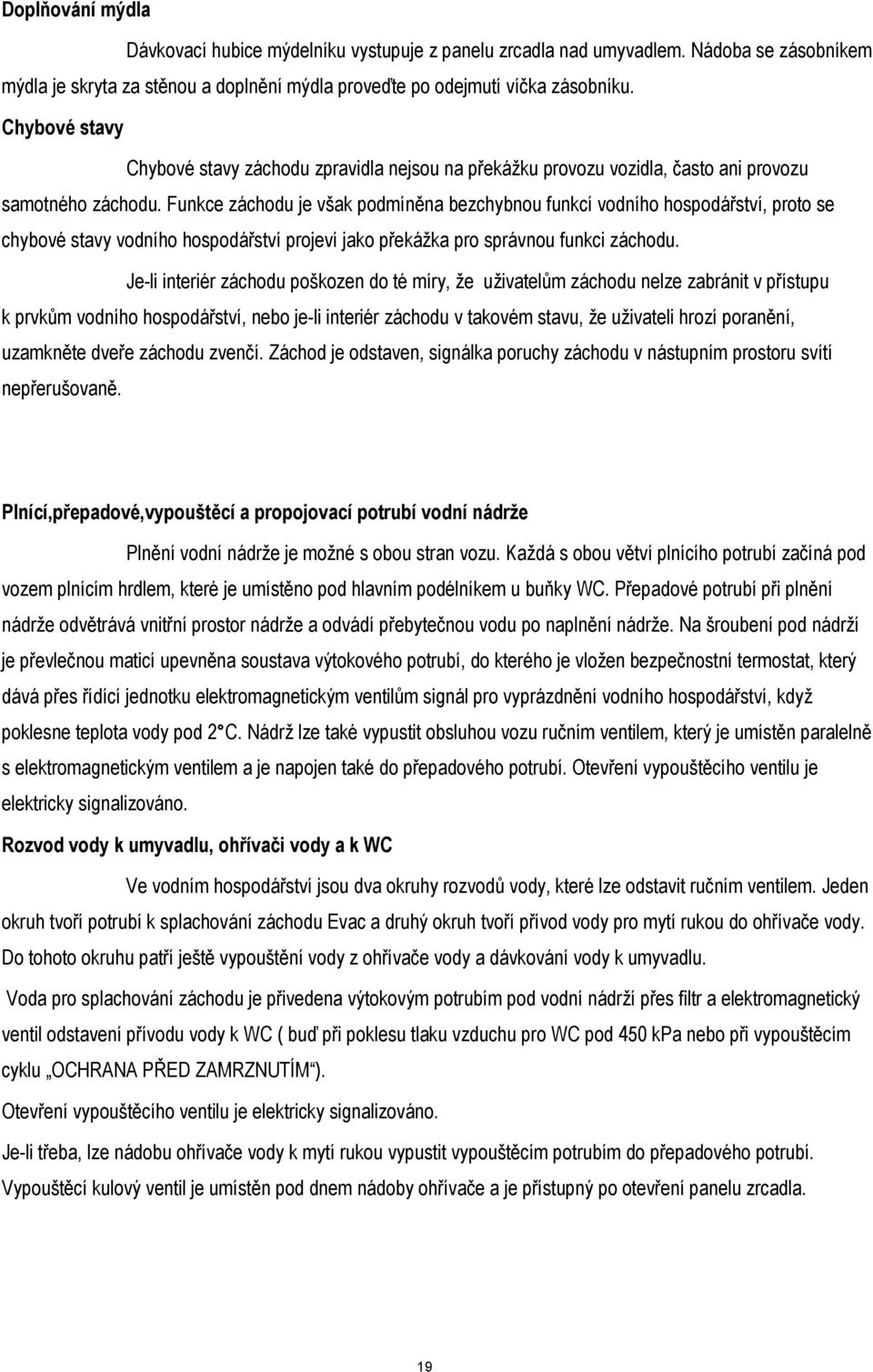 Funkce záchodu je však podmíněna bezchybnou funkcí vodního hospodářství, proto se chybové stavy vodního hospodářství projeví jako překážka pro správnou funkci záchodu.