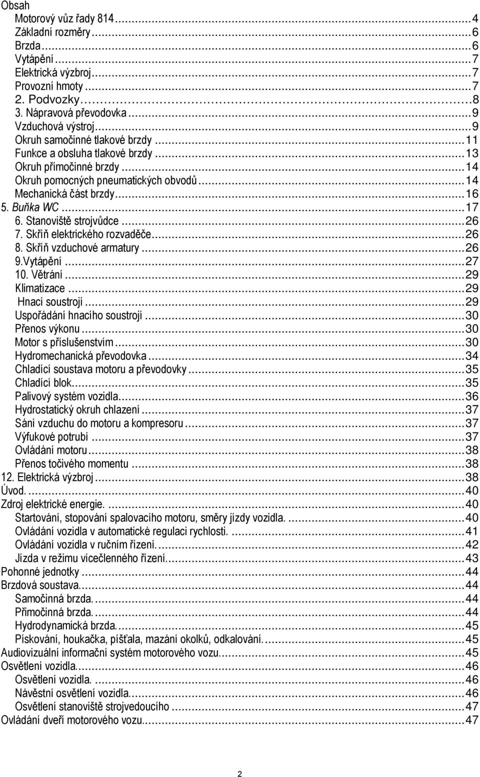 Stanoviště strojvůdce...26 7. Skříň elektrického rozvaděče...26 8. Skříň vzduchové armatury...26 9.Vytápění...27 10. Větrání...29 Klimatizace...29 Hnací soustrojí...29 Uspořádání hnacího soustrojí.