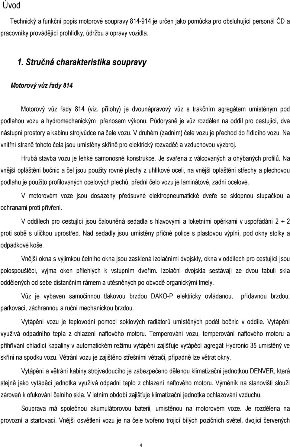 Půdorysně je vůz rozdělen na oddíl pro cestující, dva nástupní prostory a kabinu strojvůdce na čele vozu. V druhém (zadním) čele vozu je přechod do řídícího vozu.