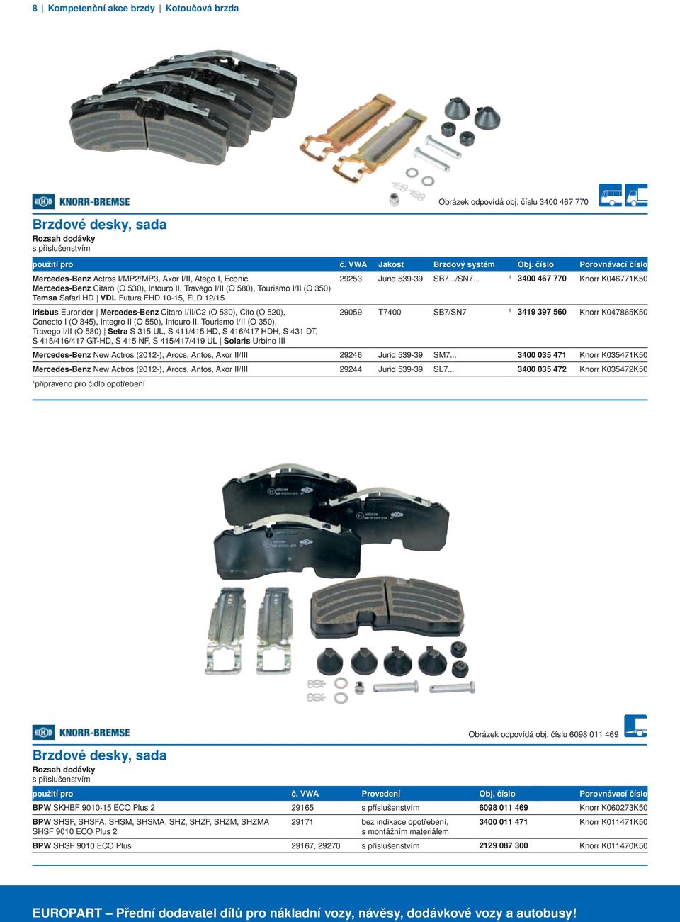 .. 3400 467 770 Knorr K04677K50 Mercedes-Benz Citaro (O 530), Intouro II, Travego I/II (O 580), Tourismo I/II (O 350) Temsa Safari HD VDL Futura FHD 0-5, FLD 2/5 Irisbus Eurorider Mercedes-Benz