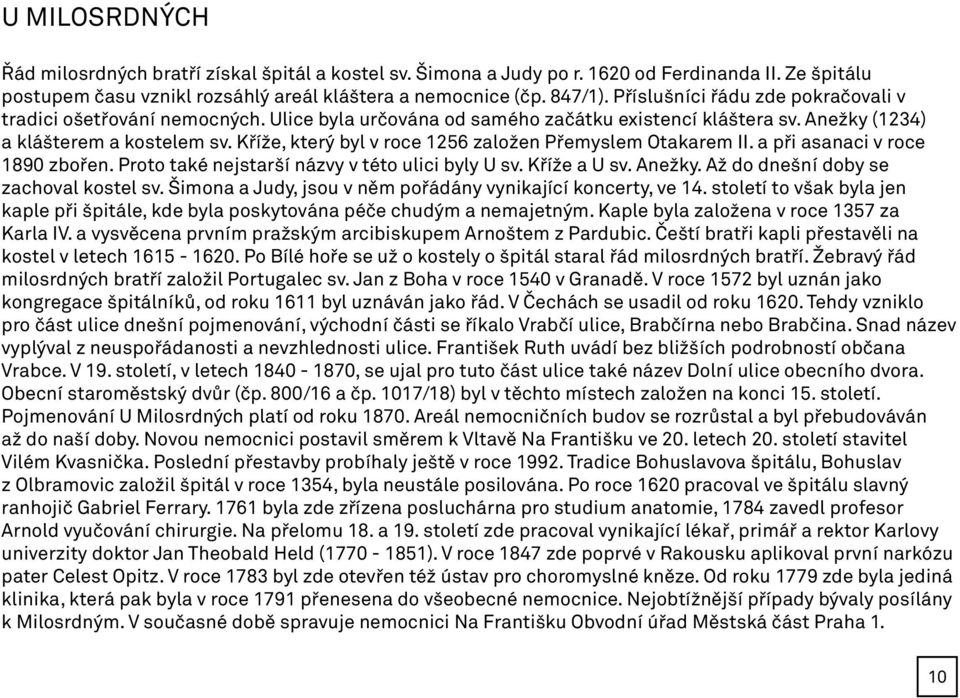 Kříže, který byl v roce 1256 založen Přemyslem Otakarem II. a při asanaci v roce 1890 zbořen. Proto také nejstarší názvy v této ulici byly U sv. Kříže a U sv. Anežky.