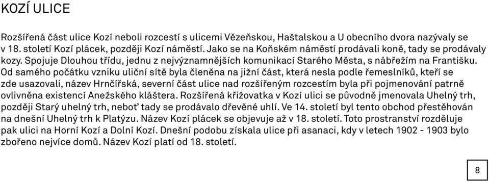 Od samého počátku vzniku uliční sítě byla členěna na jižní část, která nesla podle řemeslníků, kteří se zde usazovali, název Hrnčířská, severní část ulice nad rozšířeným rozcestím byla při