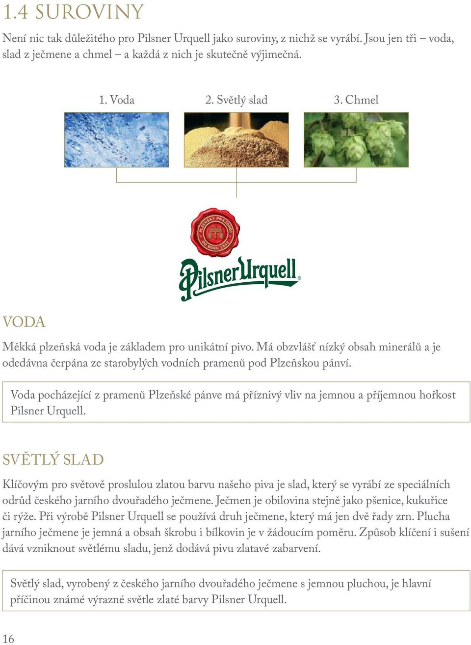 Voda pocházející z pramenů Plzeňské pánve má příznivý vliv na jemnou a příjemnou hořkost Pilsner Urquell.