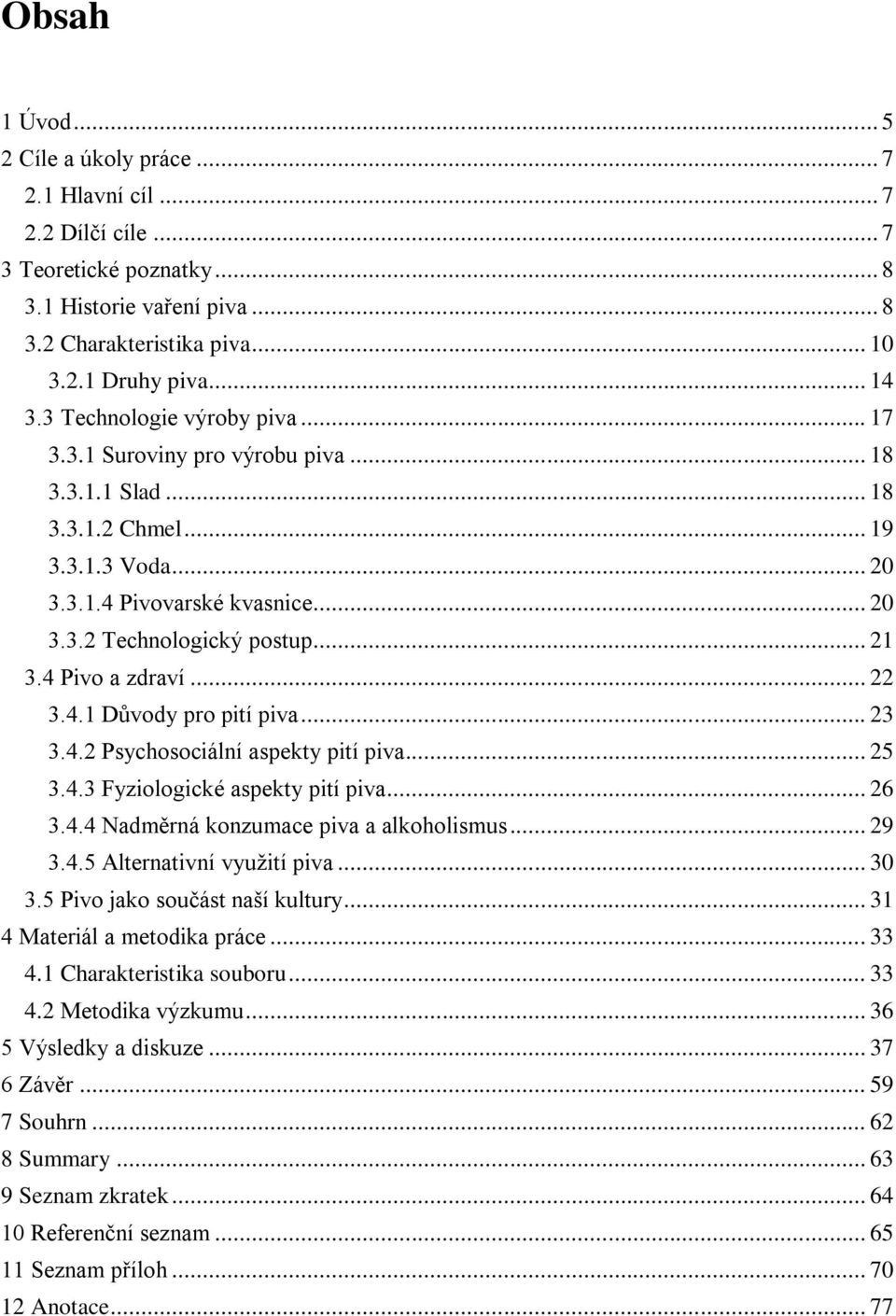 4 Pivo a zdraví... 22 3.4.1 Důvody pro pití piva... 23 3.4.2 Psychosociální aspekty pití piva... 25 3.4.3 Fyziologické aspekty pití piva... 26 3.4.4 Nadměrná konzumace piva a alkoholismus... 29 3.4.5 Alternativní využití piva.