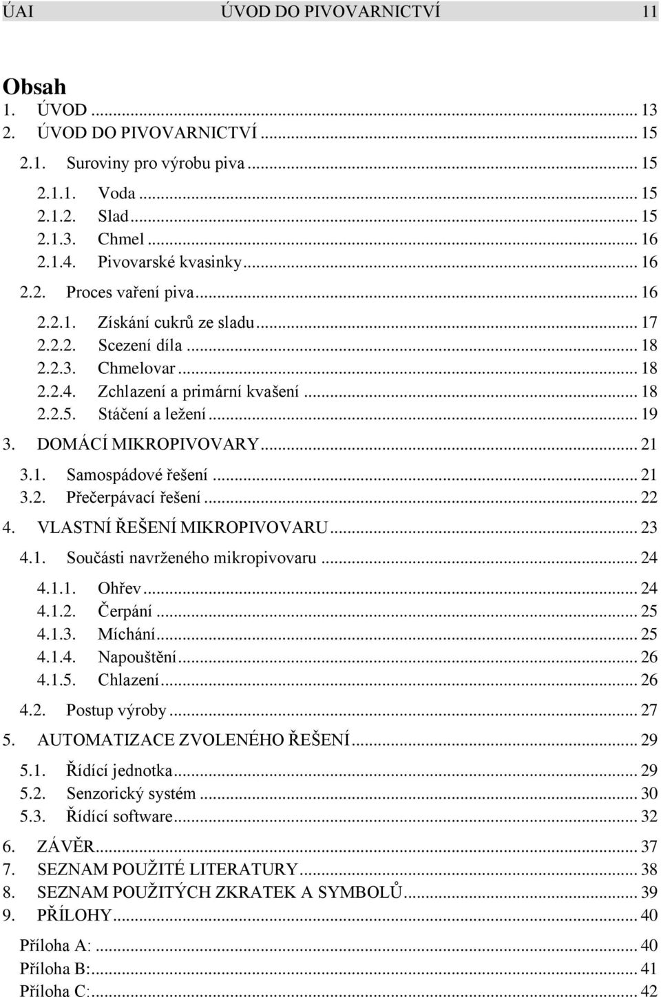 DOMÁCÍ MIKROPIVOVARY... 21 3.1. Samospádové řešení... 21 3.2. Přečerpávací řešení... 22 4. VLASTNÍ ŘEŠENÍ MIKROPIVOVARU... 23 4.1. Součásti navrženého mikropivovaru... 24 4.1.1. Ohřev... 24 4.1.2. Čerpání.