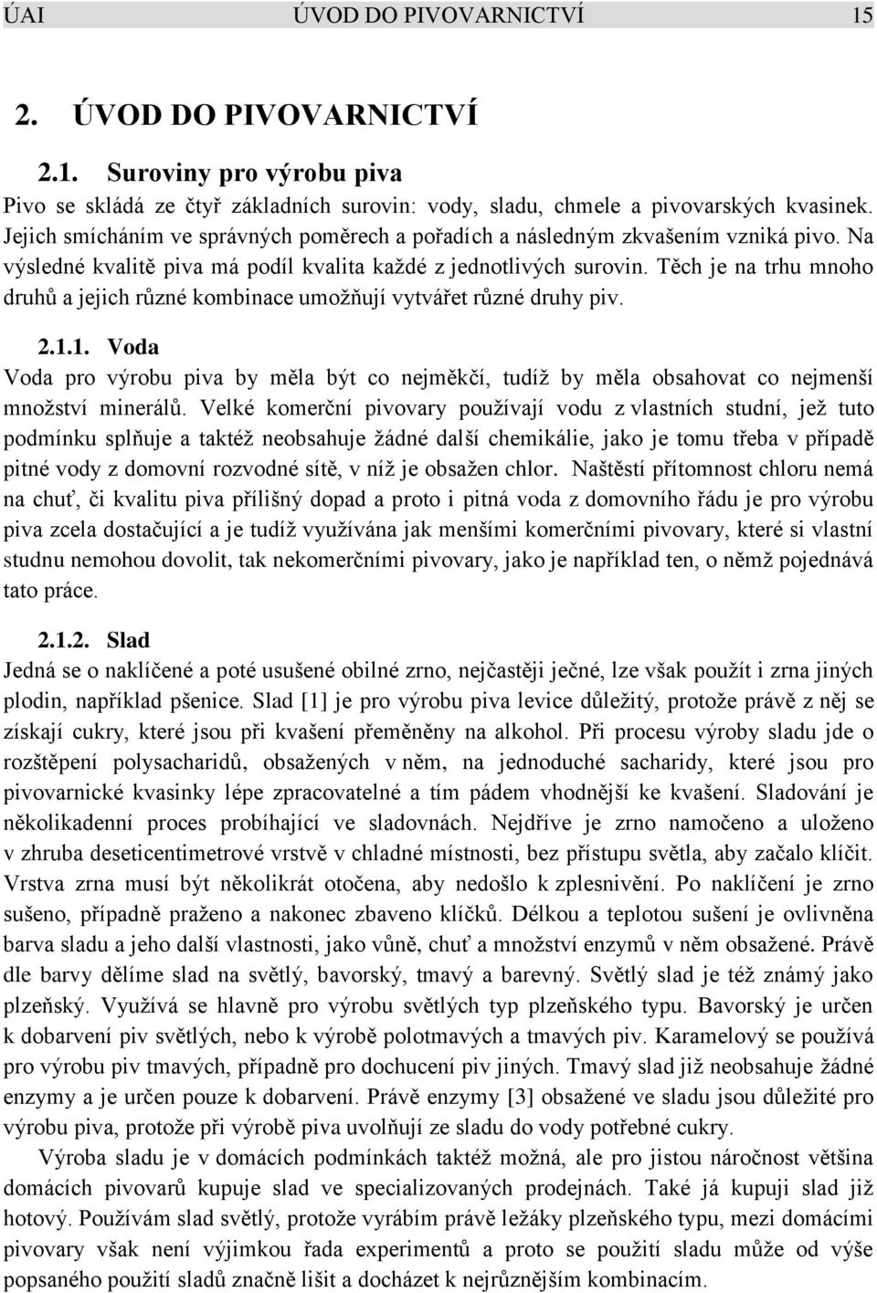 Těch je na trhu mnoho druhů a jejich různé kombinace umožňují vytvářet různé druhy piv. 2.1.1. Voda Voda pro výrobu piva by měla být co nejměkčí, tudíž by měla obsahovat co nejmenší množství minerálů.