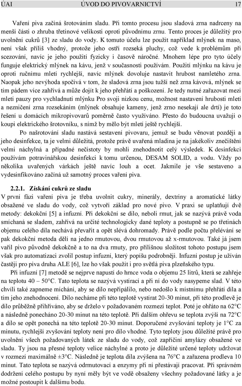 K tomuto účelu lze použít například mlýnek na maso, není však příliš vhodný, protože jeho ostří rozseká pluchy, což vede k problémům při scezování, navíc je jeho použití fyzicky i časově náročné.