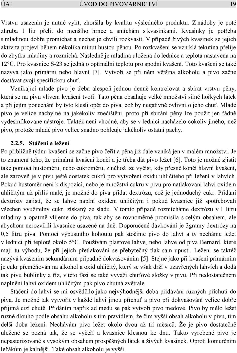 Po rozkvašení se vzniklá tekutina přelije do zbytku mladiny a rozmíchá. Následně je mladina uložena do lednice a teplota nastavena na 12 C.