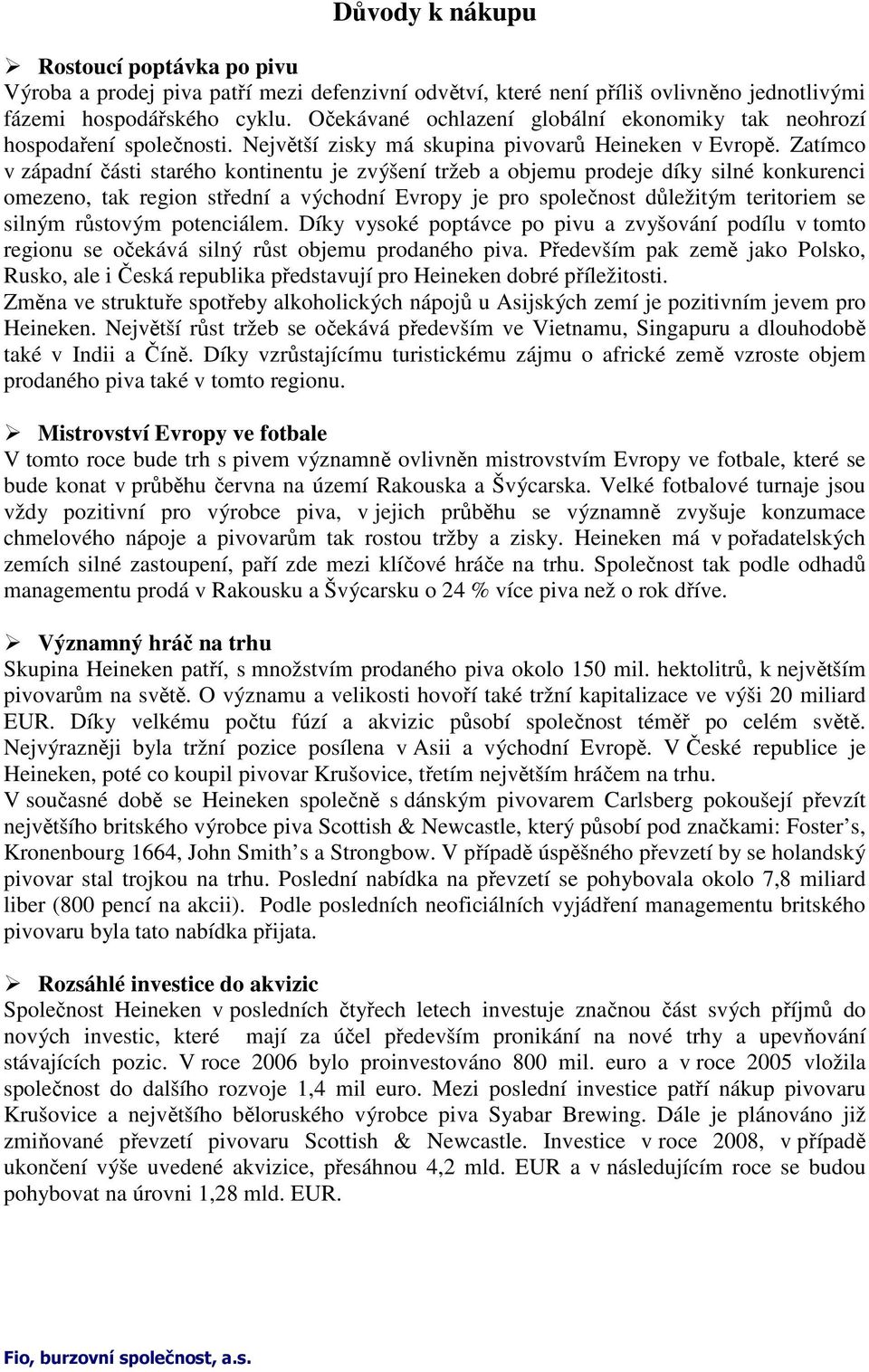 Zatímco v západní části starého kontinentu je zvýšení tržeb a objemu prodeje díky silné konkurenci omezeno, tak region střední a východní Evropy je pro společnost důležitým teritoriem se silným