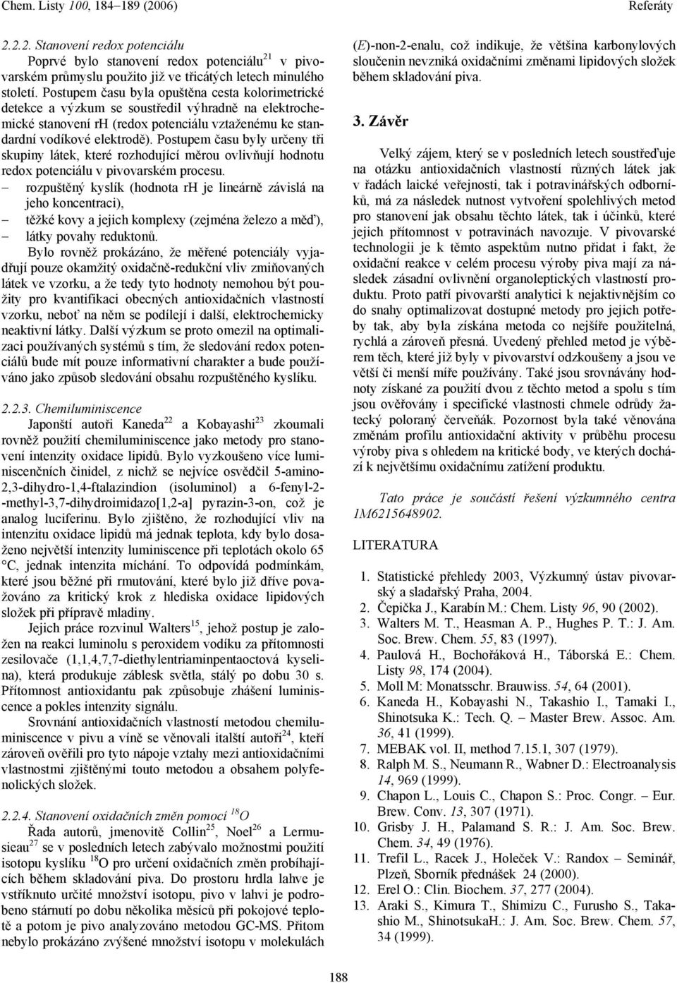 Postupem času byly určeny tři skupiny látek, které rozhodující měrou ovlivňují hodnotu redox potenciálu v pivovarském procesu.