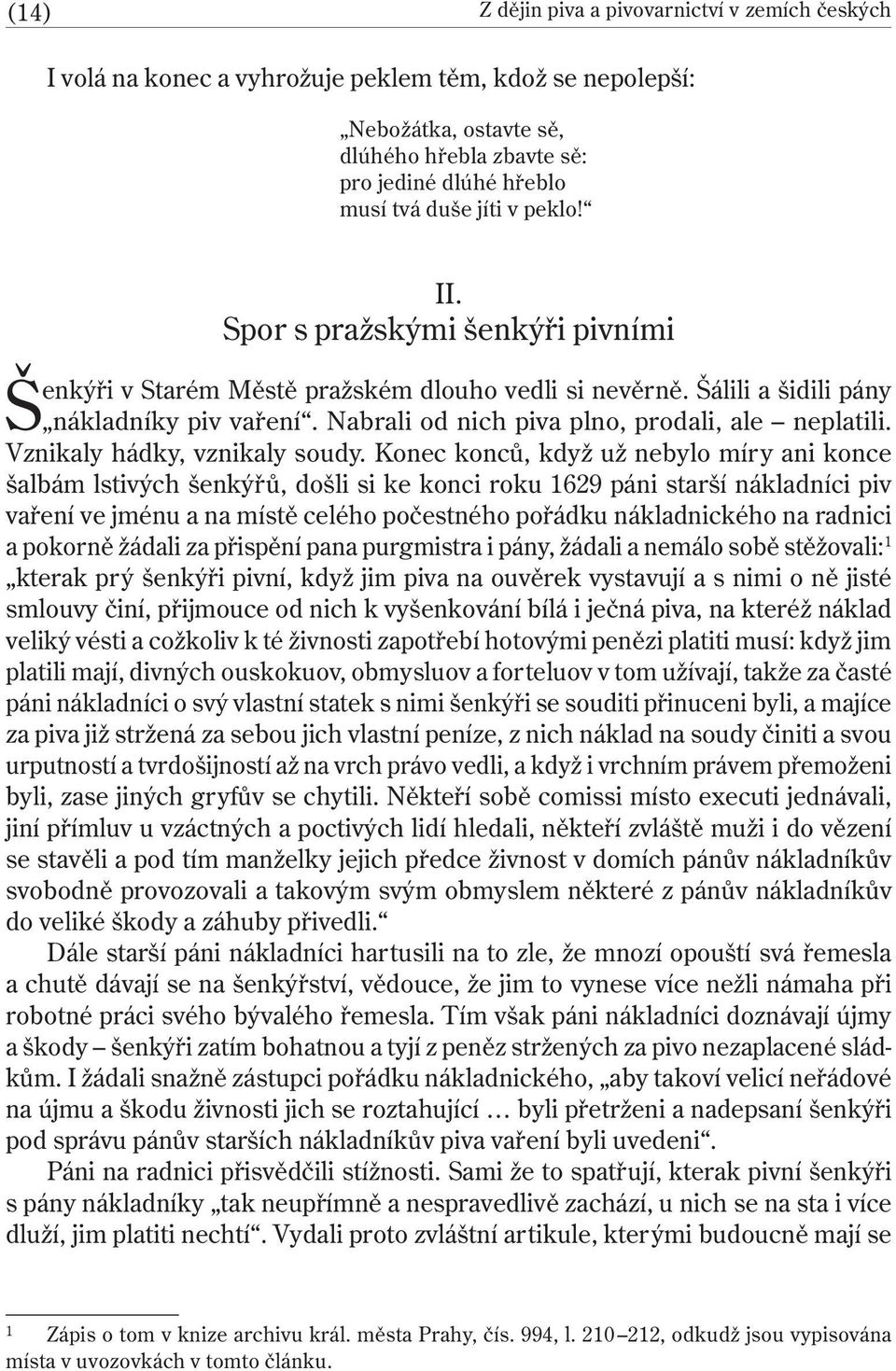 Nabrali od nich piva plno, prodali, ale neplatili. Vznikaly hádky, vznikaly soudy.