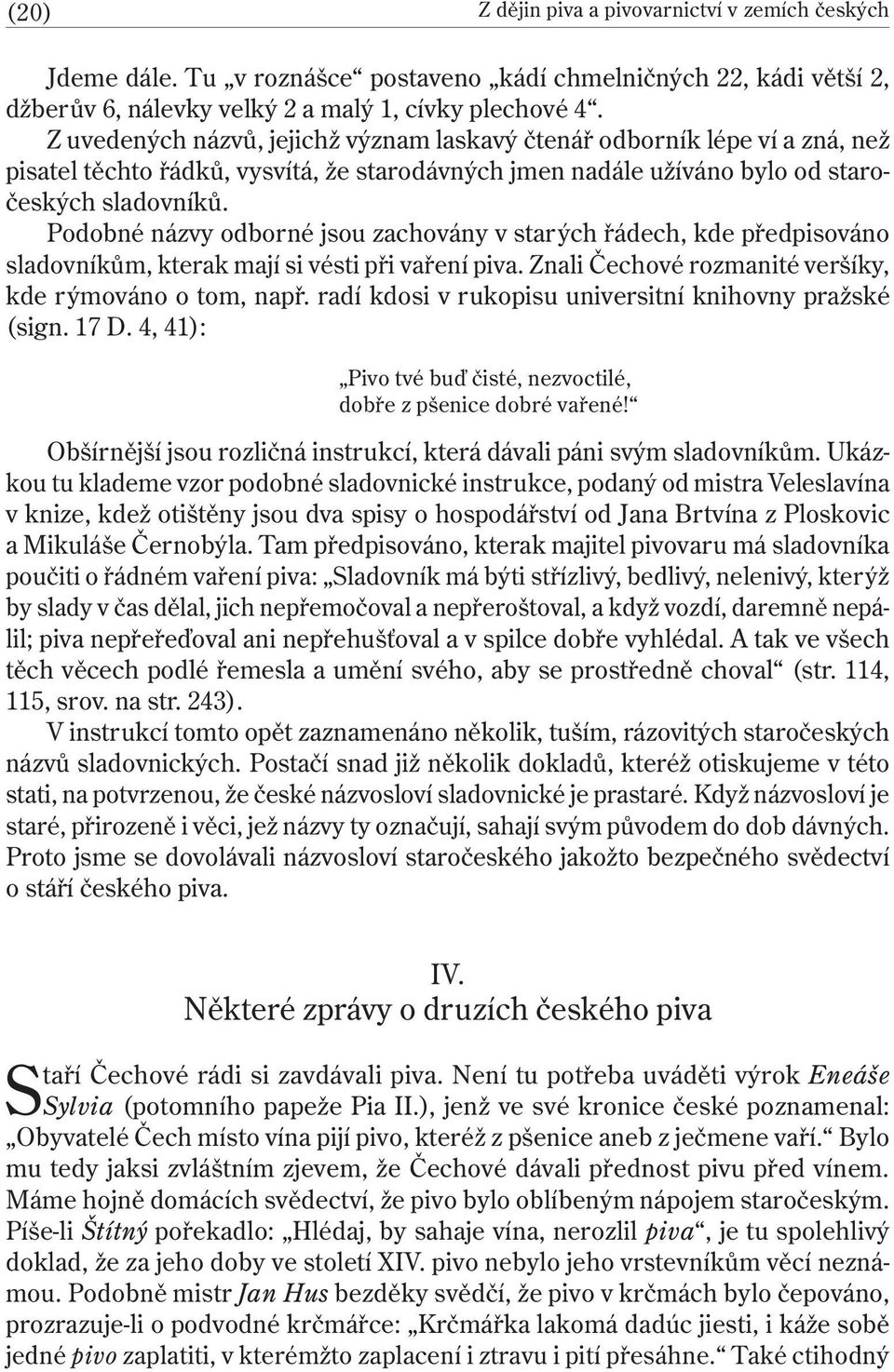 Podobné názvy odborné jsou zachovány v starých řádech, kde předpisováno sladovníkům, kterak mají si vésti při vaření piva. Znali Čechové rozmanité veršíky, kde rýmováno o tom, např.