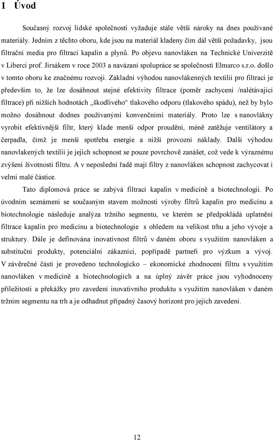 Jirsákem v roce 2003 a navázaní spolupráce se společností Elmarco s.r.o. došlo v tomto oboru ke značnému rozvoji.