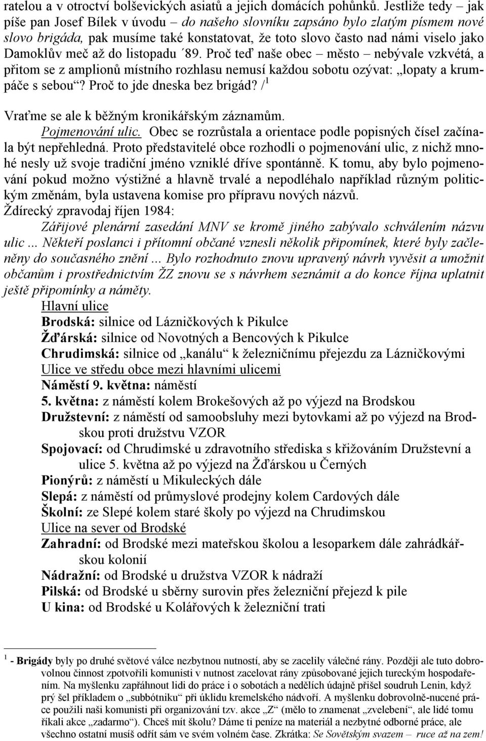 do listopadu 89. Proč teď naše obec město nebývale vzkvétá, a přitom se z amplionů místního rozhlasu nemusí každou sobotu ozývat: lopaty a krumpáče s sebou? Proč to jde dneska bez brigád?