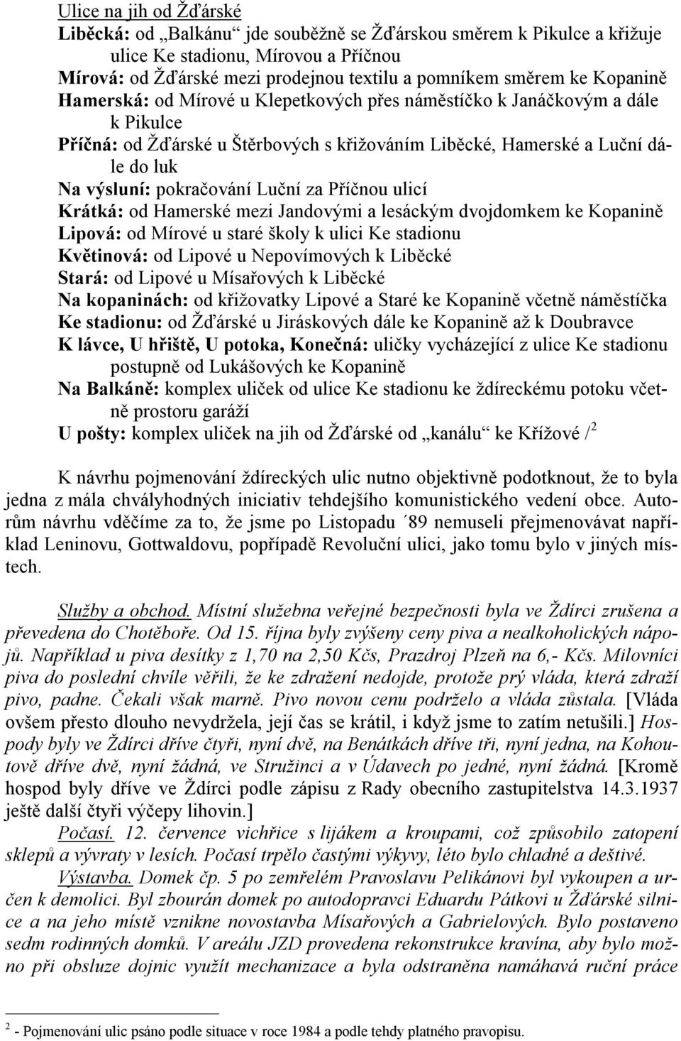 Luční za Příčnou ulicí Krátká: od Hamerské mezi Jandovými a lesáckým dvojdomkem ke Kopanině Lipová: od Mírové u staré školy k ulici Ke stadionu Květinová: od Lipové u Nepovímových k Liběcké Stará: od