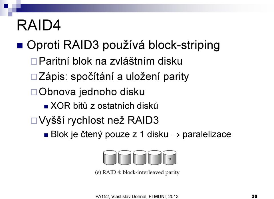 disku XOR bitů z ostatních disků Vyšší rychlost než RAID3 Blok je