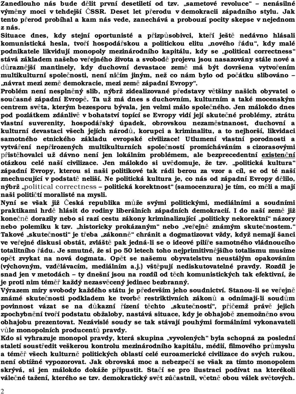 Situace dnes, kdy stejní oportunisté a přizpůsobivci, kteří ještě nedávno hlásali komunistická hesla, tvoří hospodářskou a politickou elitu nového řádu, kdy malé podnikatele likvidují monopoly