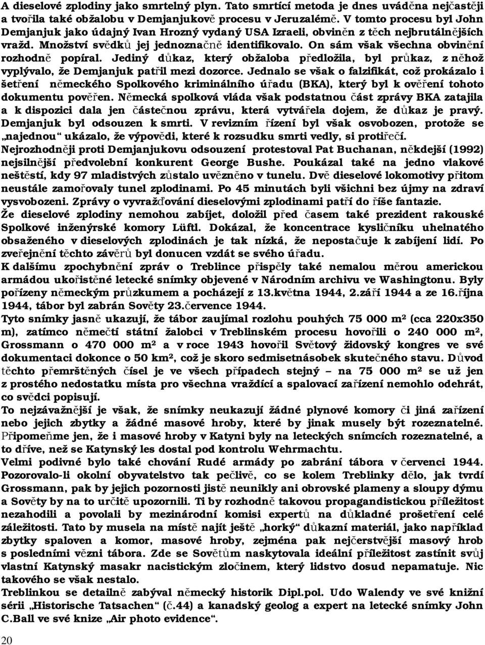 On sám však všechna obvinění rozhodně popíral. Jediný důkaz, který obžaloba předložila, byl průkaz, z něhož vyplývalo, že Demjanjuk patřil mezi dozorce.