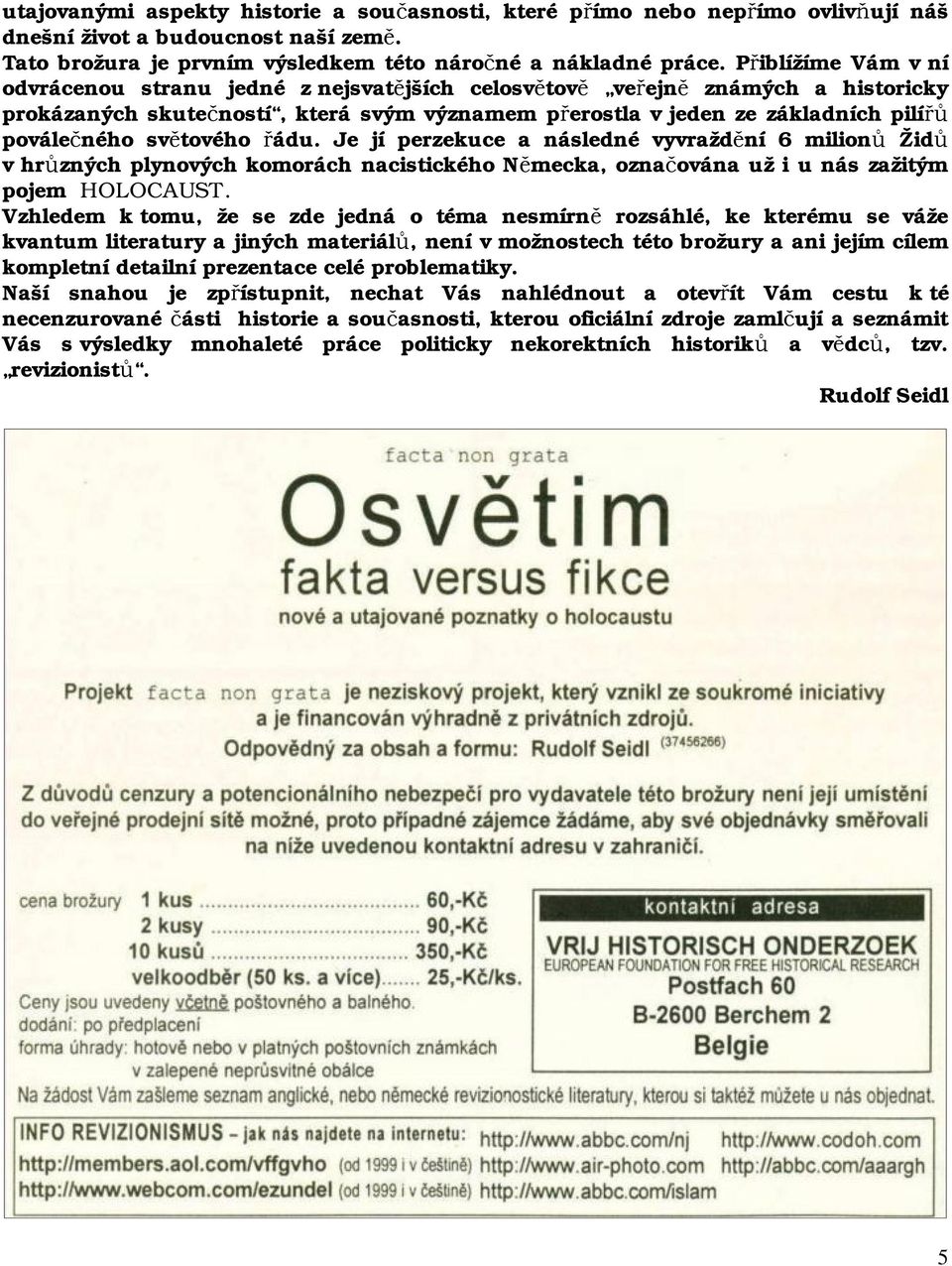 světového řádu. Je jí perzekuce a následné vyvraždění 6 milionů Židů v hrůzných plynových komorách nacistického Německa, označována už i u nás zažitým pojem HOLOCAUST.