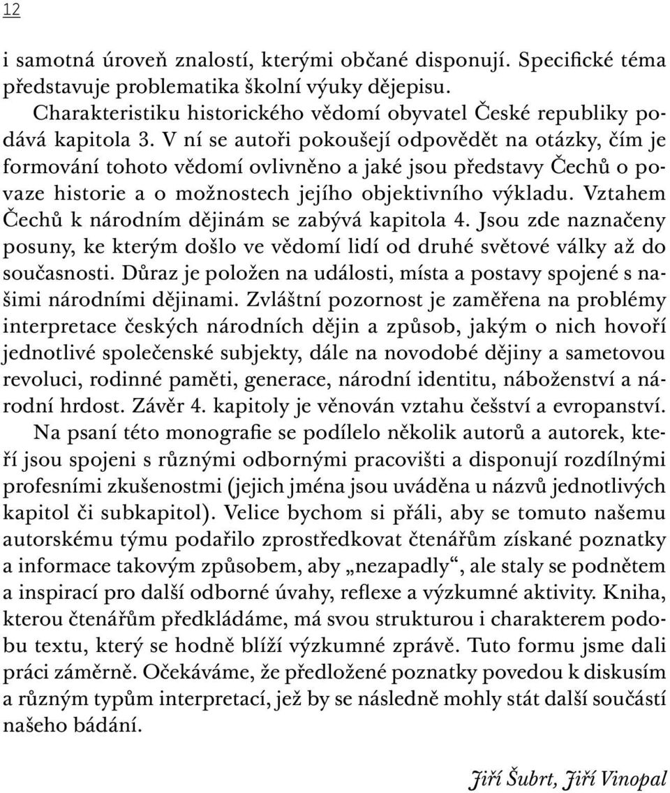 Vztahem Čechů k národním dějinám se zabývá kapitola 4. Jsou zde naznačeny posuny, ke kterým došlo ve vědomí lidí od druhé světové války až do současnosti.