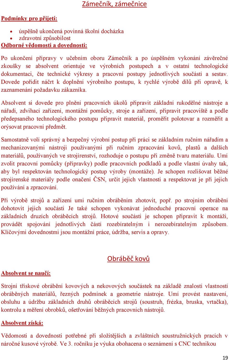 Dovede pořídit náčrt k doplnění výrobního postupu, k rychlé výrobě dílů při opravě, k zaznamenání poţadavku zákazníka.