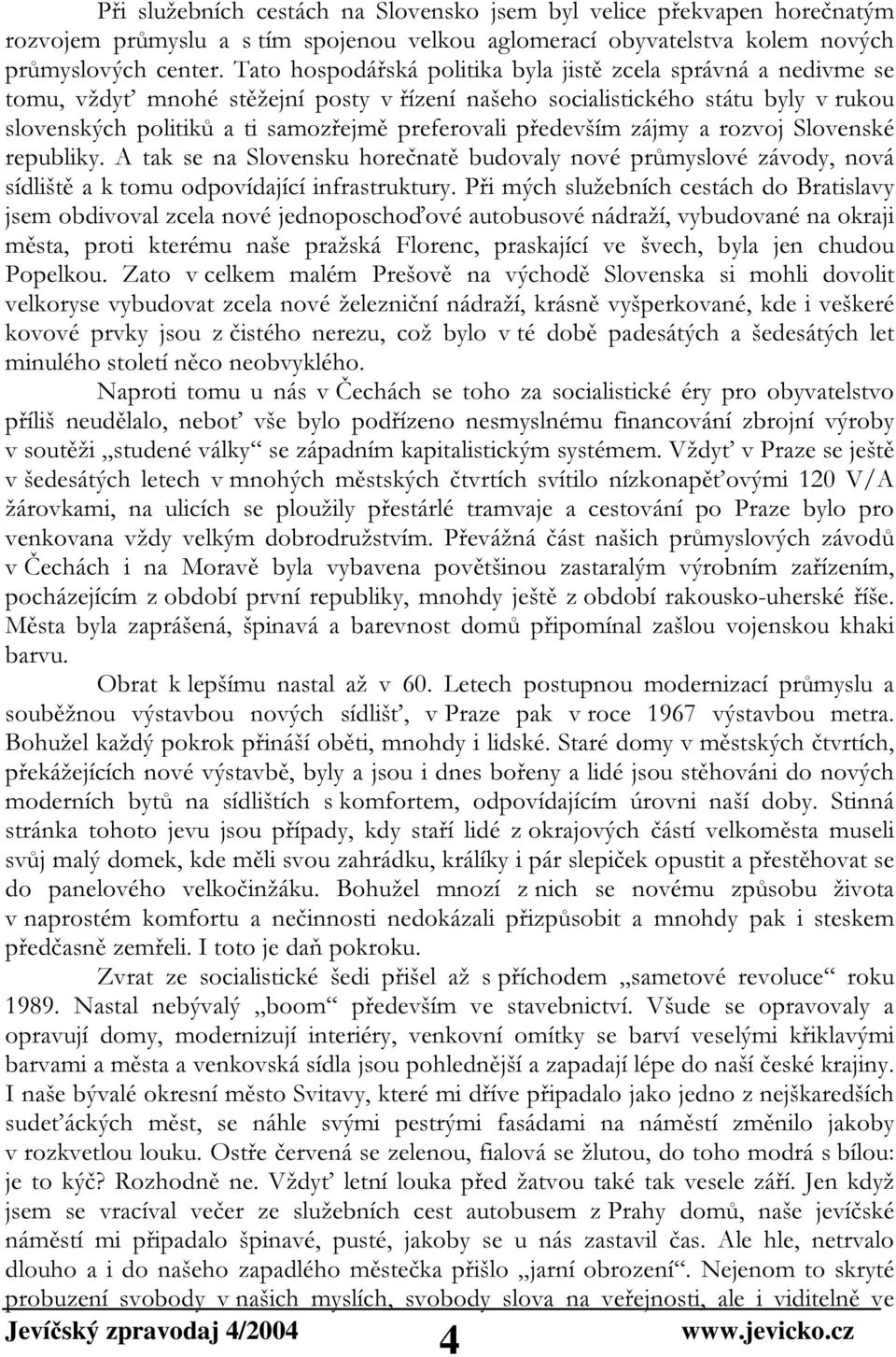 především zájmy a rozvoj Slovenské republiky. A tak se na Slovensku horečnatě budovaly nové průmyslové závody, nová sídliště a k tomu odpovídající infrastruktury.