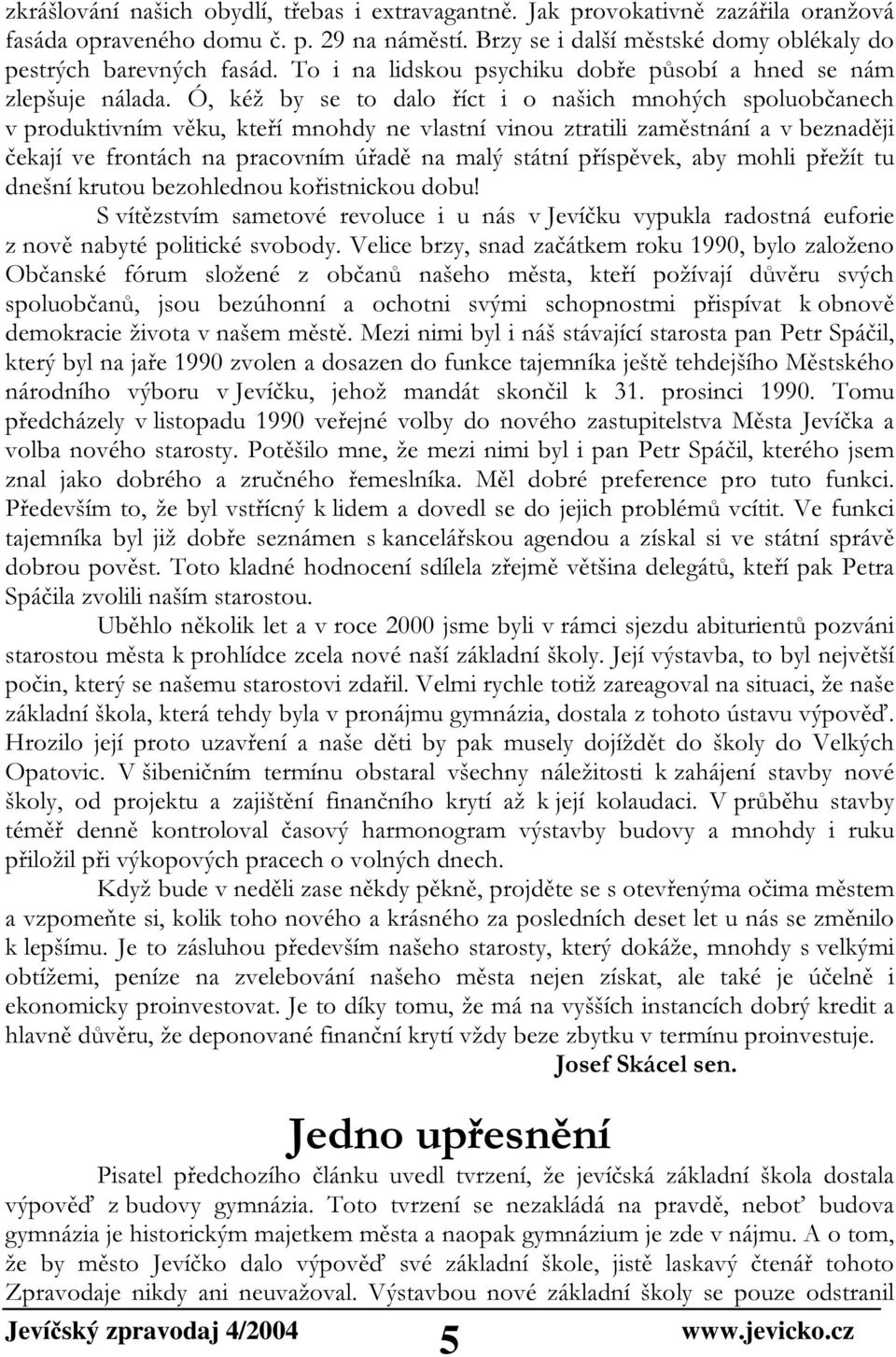 Ó, kéž by se to dalo říct i o našich mnohých spoluobčanech v produktivním věku, kteří mnohdy ne vlastní vinou ztratili zaměstnání a v beznaději čekají ve frontách na pracovním úřadě na malý státní