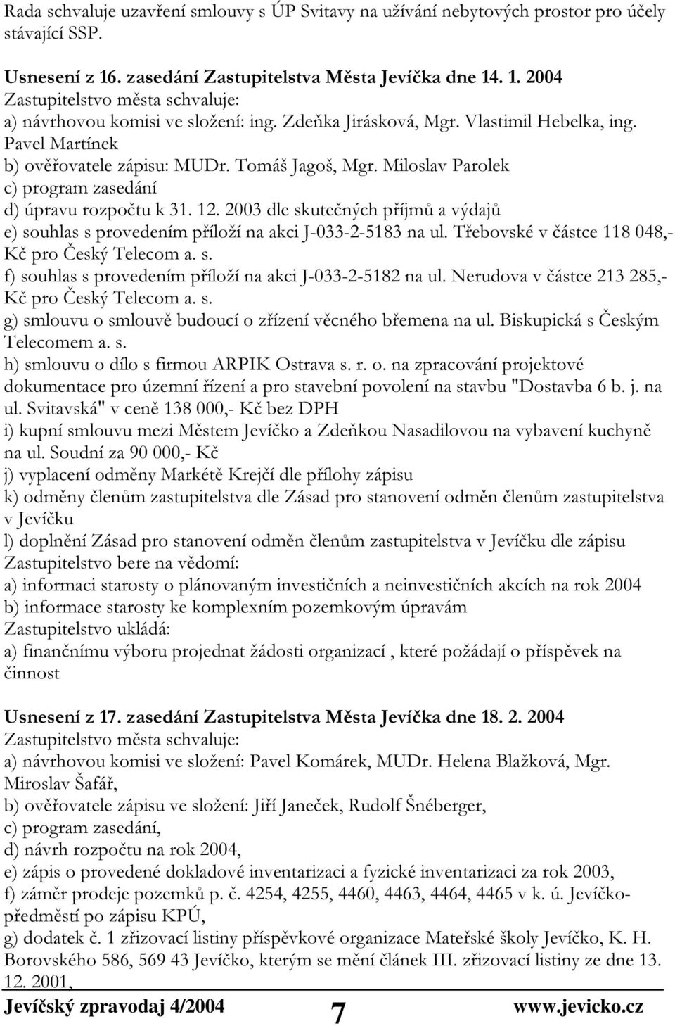 2003 dle skutečných příjmů a výdajů e) souhlas s provedením příloží na akci J-033-2-5183 na ul. Třebovské v částce 118 048,- Kč pro Český Telecom a. s. f) souhlas s provedením příloží na akci J-033-2-5182 na ul.