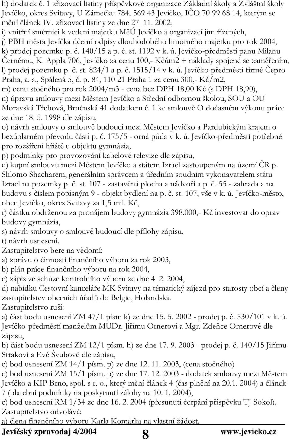 2002, i) vnitřní směrnici k vedení majetku MěÚ Jevíčko a organizací jím řízených, j) PBH města Jevíčka účetní odpisy dlouhodobého hmotného majetku pro rok 2004, k) prodej pozemku p. č. 140/15 a p. č. st.