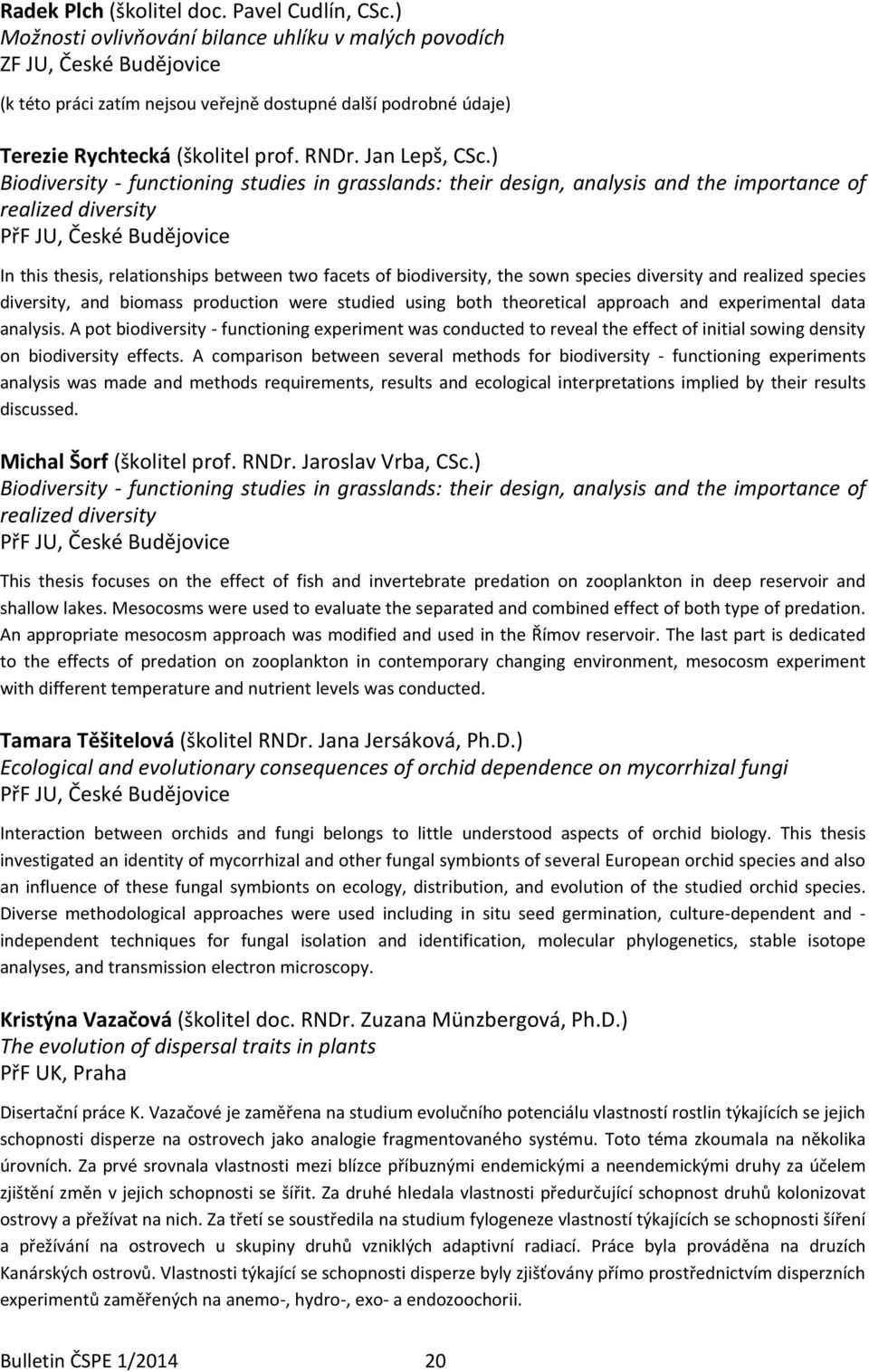 ) Biodiversity - functioning studies in grasslands: their design, analysis and the importance of realized diversity PřF JU, České Budějovice In this thesis, relationships between two facets of