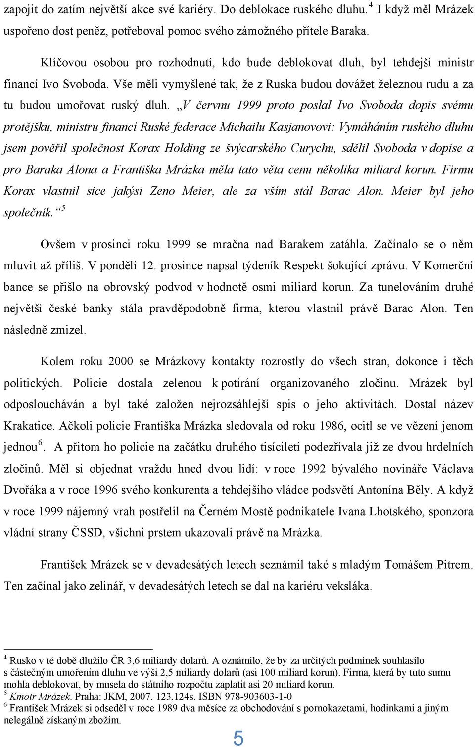 V červnu 1999 proto poslal Ivo Svoboda dopis svému protějšku, ministru financí Ruské federace Michailu Kasjanovovi: Vymáháním ruského dluhu jsem pověřil společnost Korax Holding ze švýcarského