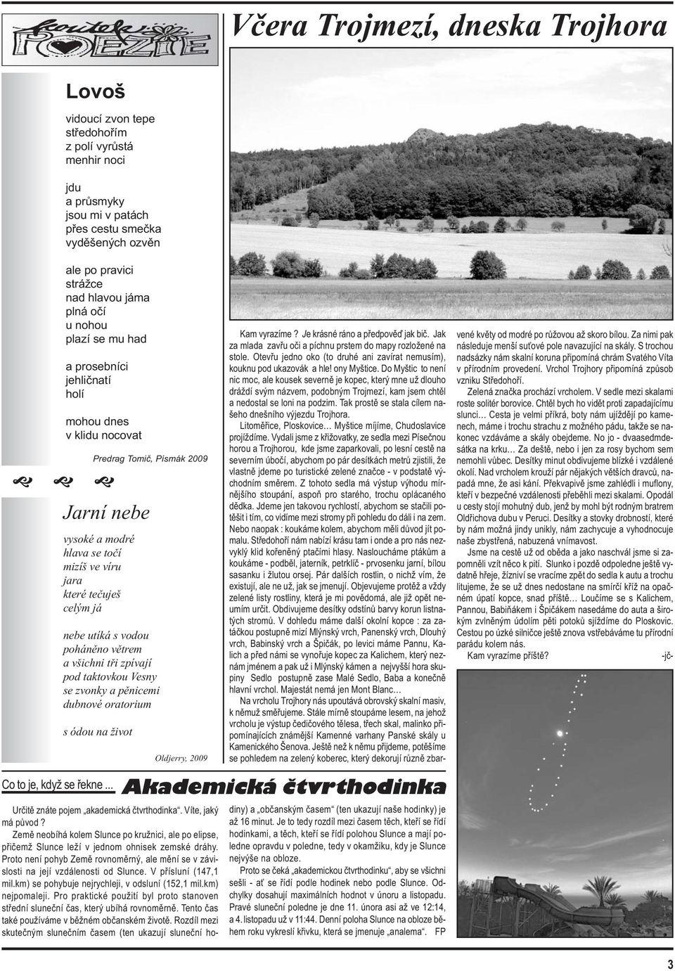 já nebe utíká s vodou poháněno větrem a všichni tři zpívají pod taktovkou Vesny se zvonky a pěnicemi dubnové oratorium s ódou na život Oldjerry, 2009 Co to je, když se řekne.