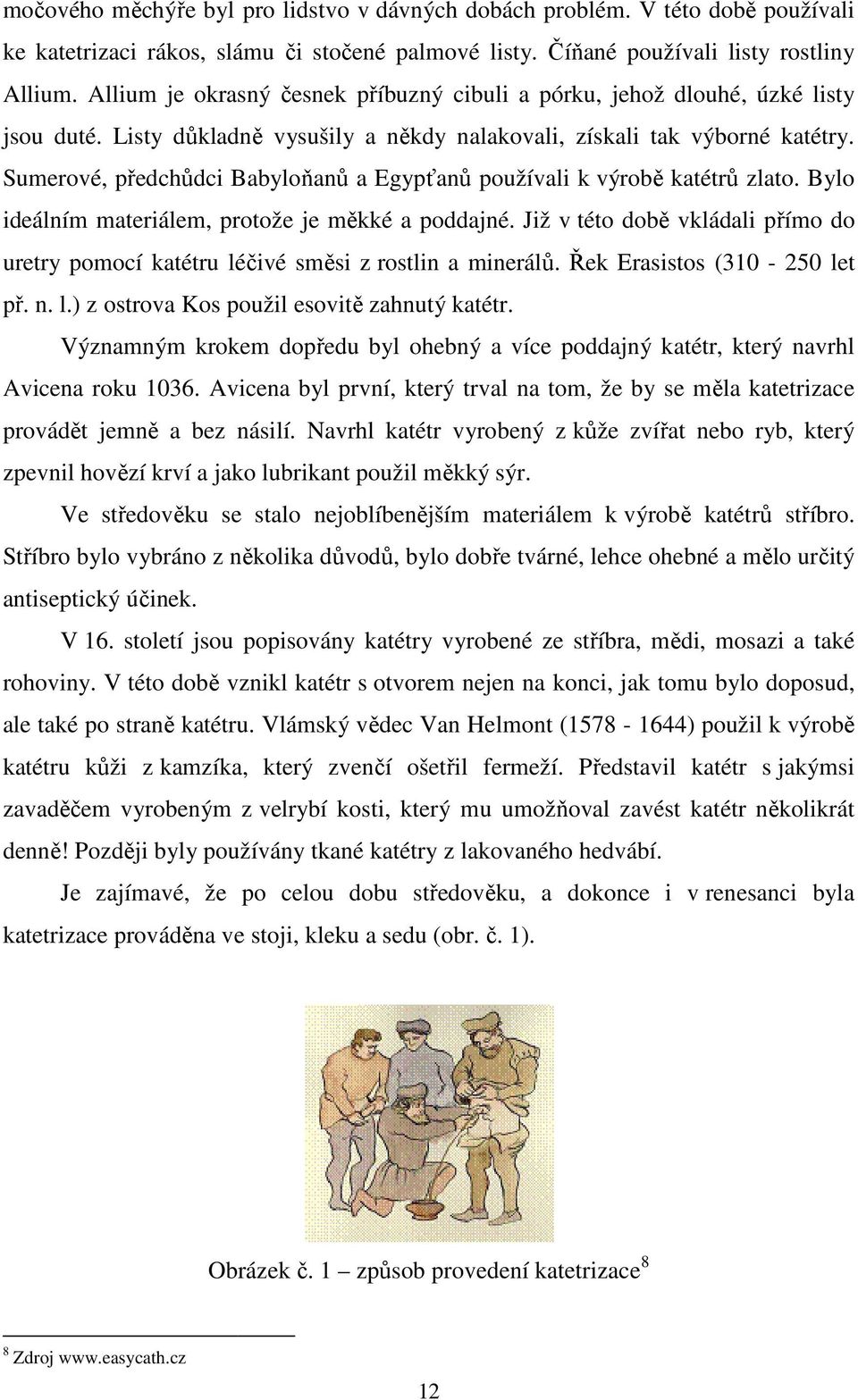 Sumerové, předchůdci Babyloňanů a Egypťanů používali k výrobě ě katétrů zlato. Bylo ideálním materiálem, protože je měkké a poddajné.