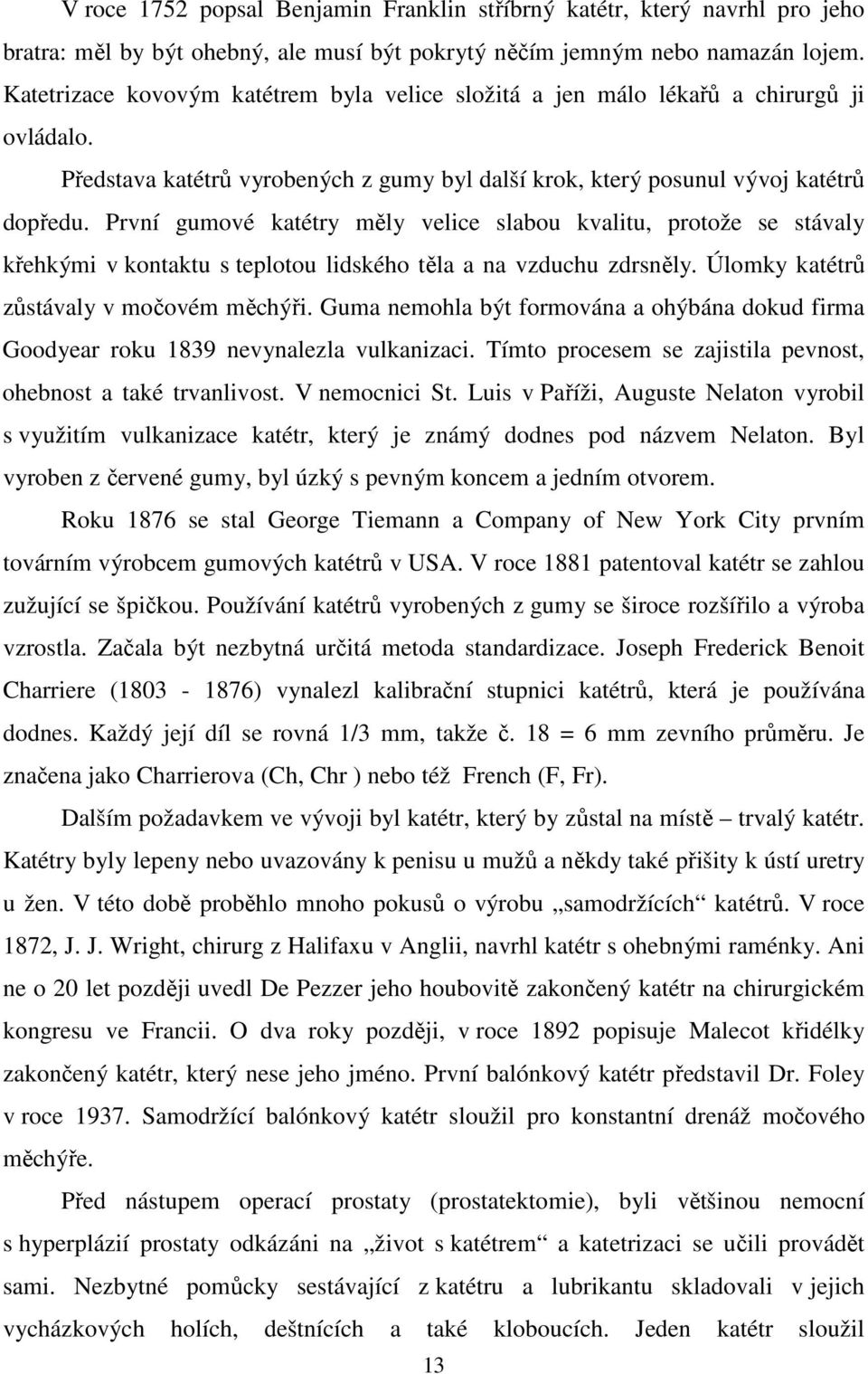 První gumové katétry měly velice slabou kvalitu, protože se stávaly křehkými v kontaktu s teplotou lidského těla a na vzduchu zdrsněly. Úlomky katétrů zůstávaly v močovém měchýři.