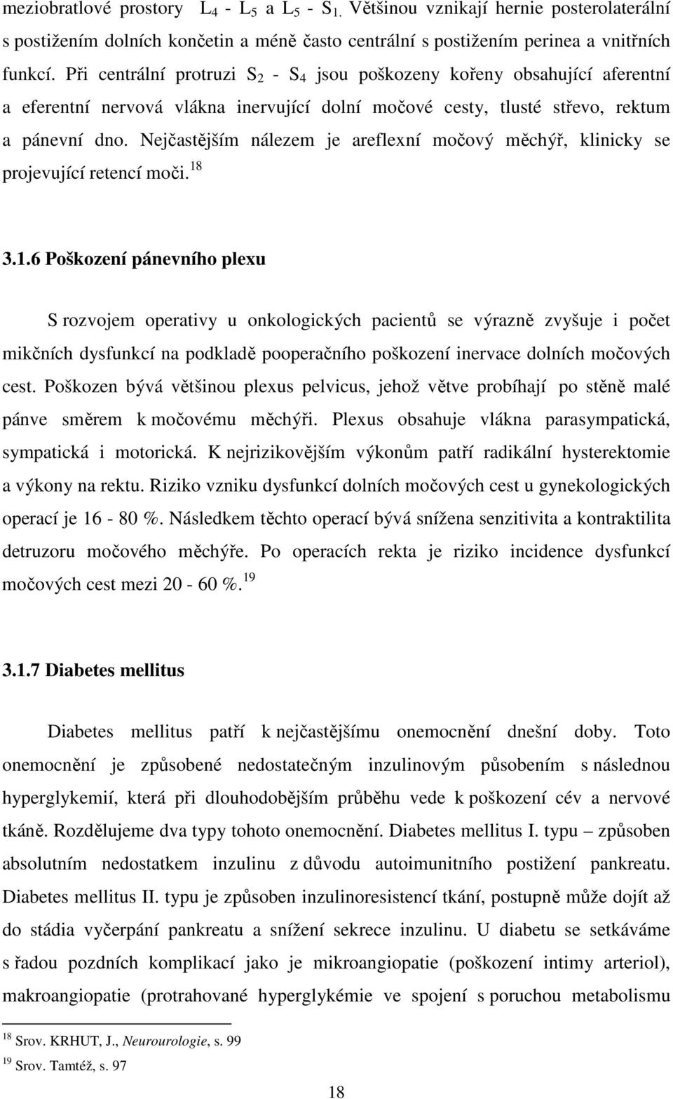 Nejčastějším nálezem je areflexní močový měchýř, klinicky se projevující retencí moči. 18