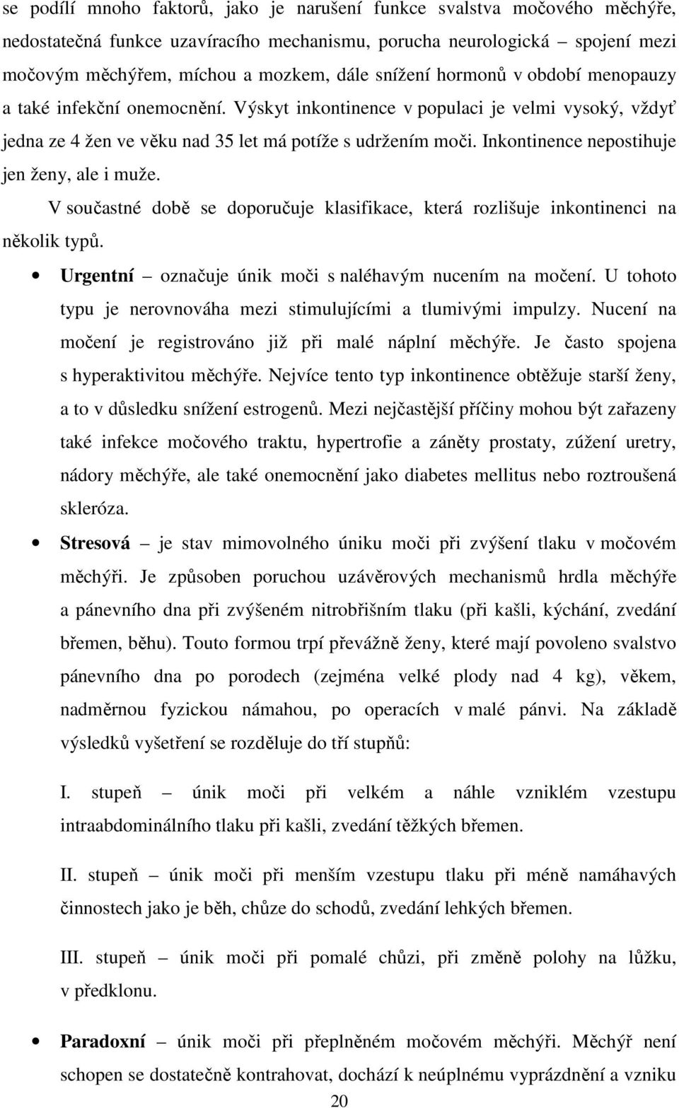 Inkontinence nepostihuje jen ženy, ale i muže. V součastné době se doporučuje klasifikace, která rozlišuje inkontinenci na několik typů. Urgentní označuje únik moči s naléhavým nucením na močení.