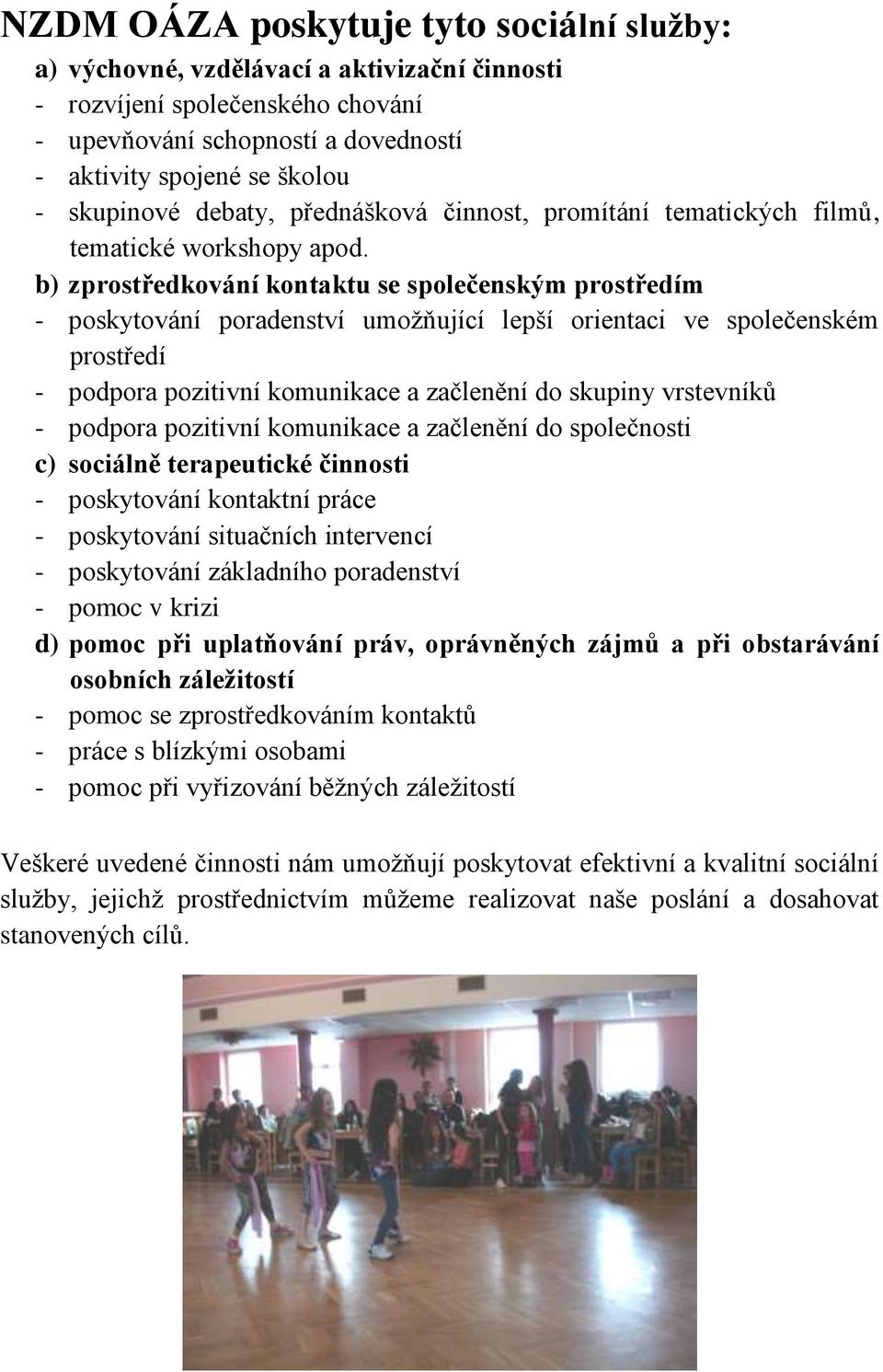 b) zprostředkování kontaktu se společenským prostředím - poskytování poradenství umožňující lepší orientaci ve společenském prostředí - podpora pozitivní komunikace a začlenění do skupiny vrstevníků