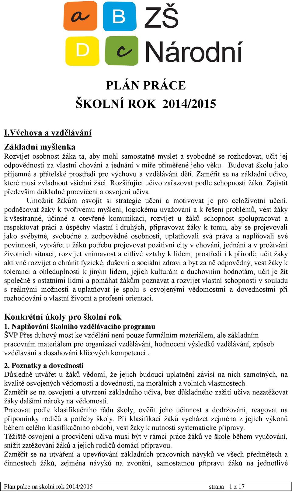 Budovat školu jako příjemné a přátelské prostředí pro výchovu a vzdělávání dětí. Zaměřit se na základní učivo, které musí zvládnout všichni žáci. Rozšiřující učivo zařazovat podle schopností žáků.