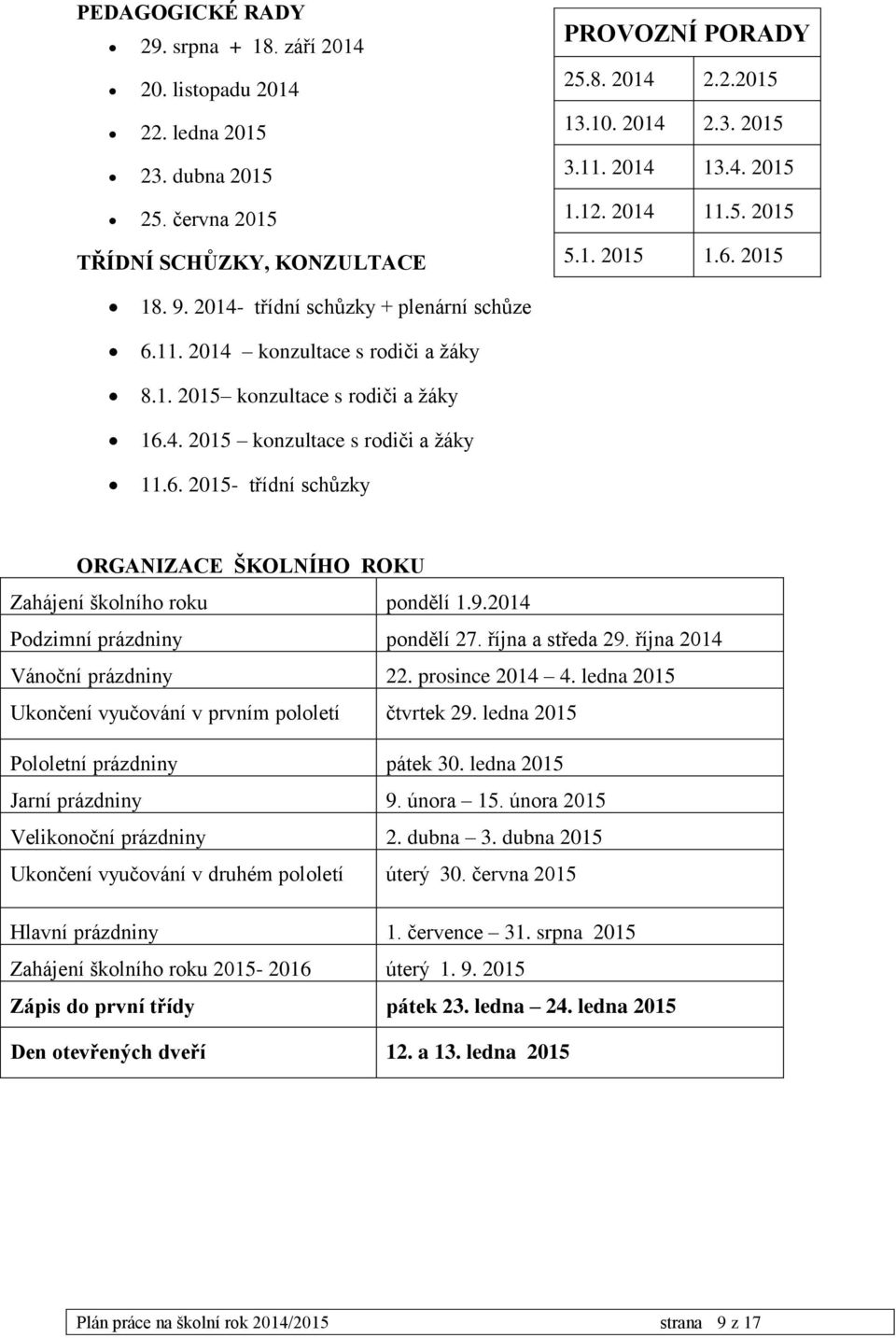 6. 2015- třídní schůzky ORGANIZACE ŠKOLNÍHO ROKU Zahájení školního roku pondělí 1.9.2014 Podzimní prázdniny pondělí 27. října a středa 29. října 2014 Vánoční prázdniny 22. prosince 2014 4.