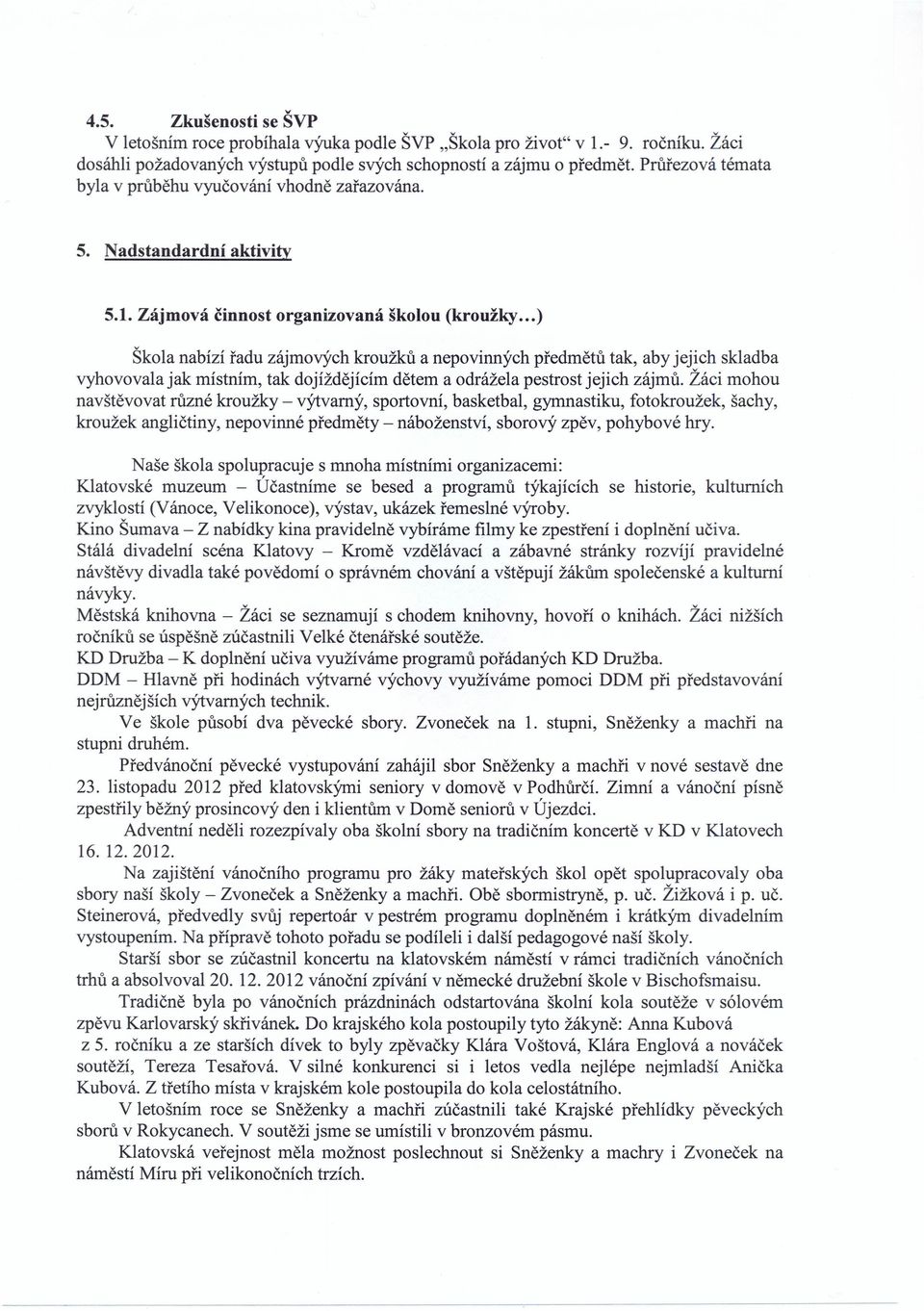 .. ) Škola nabízí řadu zájmových kroužků a nepovinných předmětů tak, aby jejich skladba vyhovovala jak místním, tak dojíždějícím dětem a odrážela pestrost jejich zájmů.