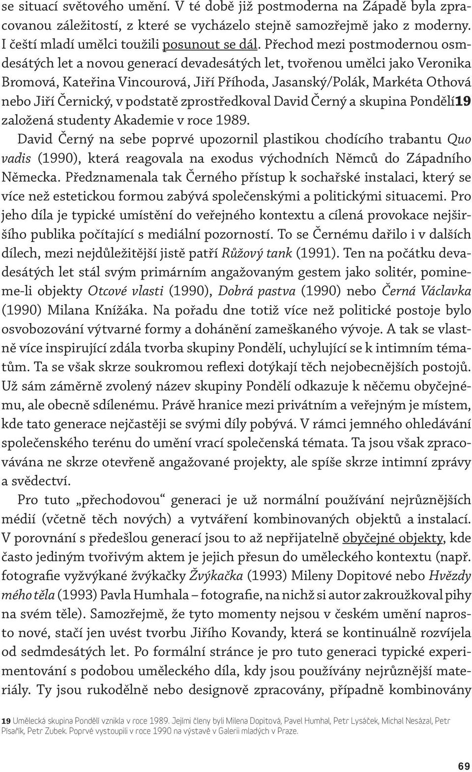 Černický, v podstatě zprostředkoval David Černý a skupina Pondělí19 založená studenty Akademie v roce 1989.