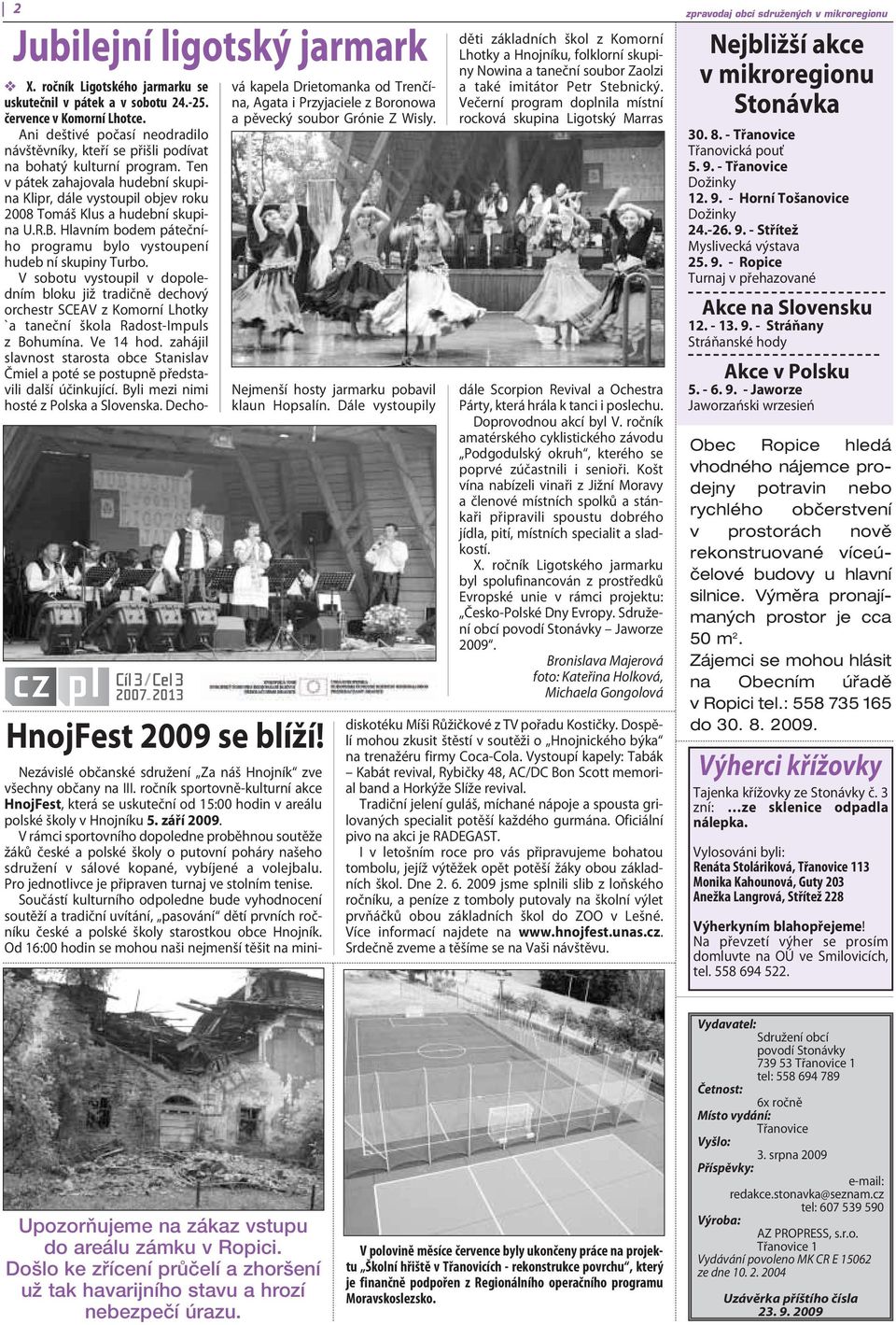 Ten v pátek zahajovala hudební skupina Klipr, dále vystoupil objev roku 2008 Tomáš Klus a hudební skupina U.R.B. Hlavním bodem pátečního programu bylo vystoupení hudeb ní skupiny Turbo.